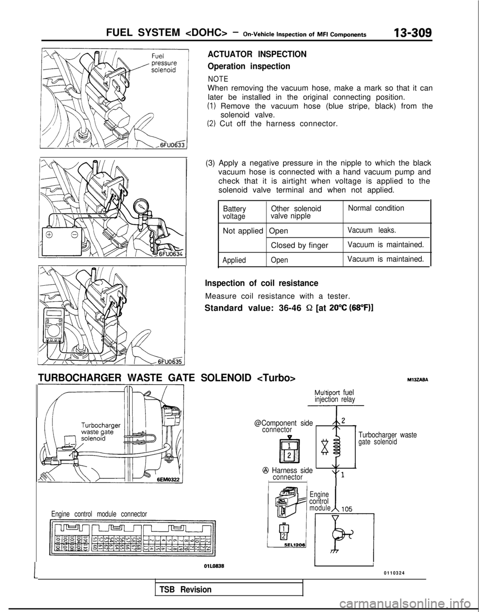 MITSUBISHI GALANT 1989 Service Repair Manual FUEL SYSTEM <DOHC> -On-Vehicle
Inspection
of
MFI Components13-309
ACTUATOR INSPECTION
Operation inspection
NOTE
When removing the vacuum hose, make a mark so that it can
later be installed in the MITSUBISHI GALANT 1989 Service Repair Manual FUEL SYSTEM <DOHC> -On-Vehicle
Inspection
of
MFI Components13-309
ACTUATOR INSPECTION
Operation inspection
NOTE
When removing the vacuum hose, make a mark so that it can
later be installed in the