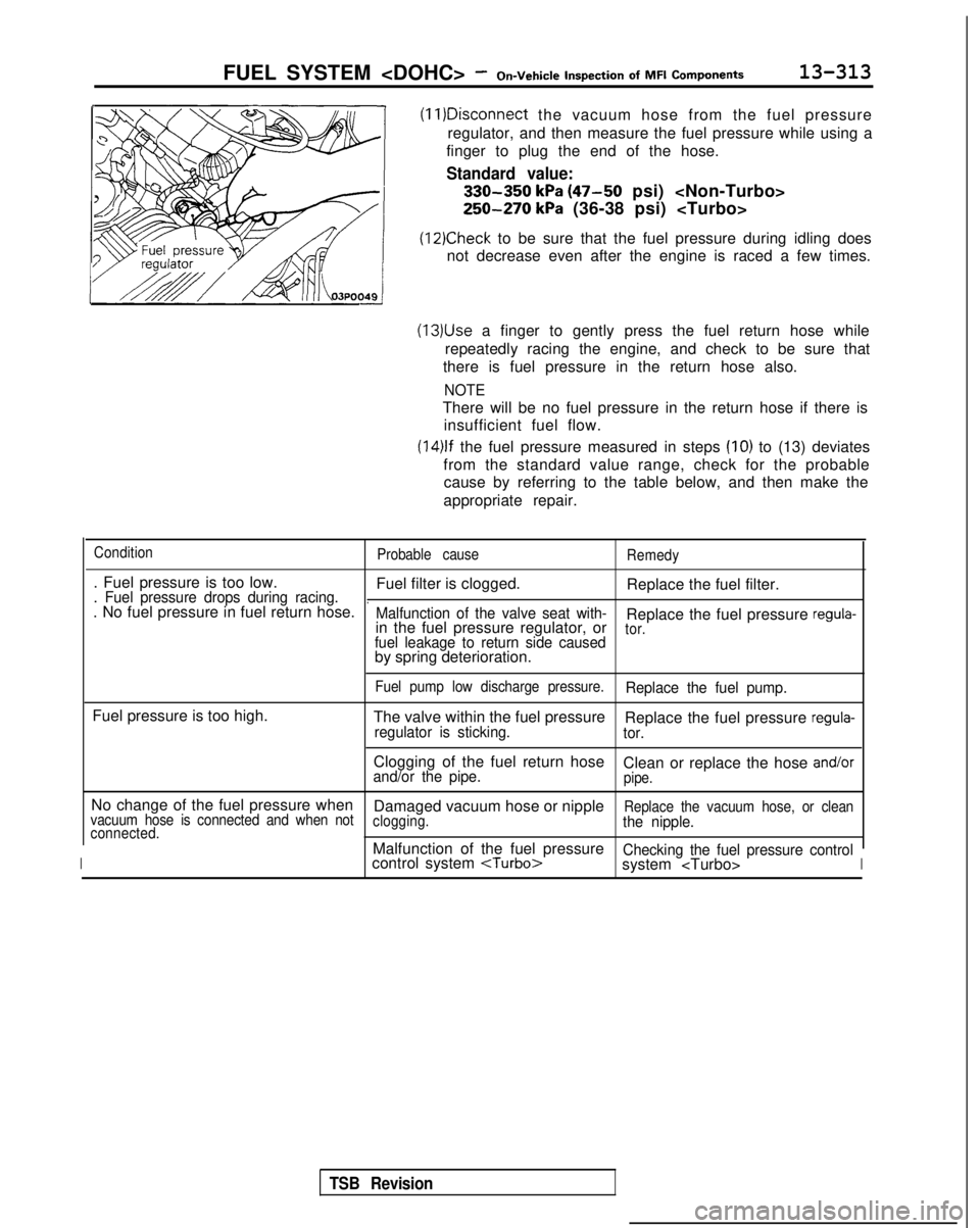 MITSUBISHI GALANT 1989 Service Repair Manual FUEL SYSTEM <DOHC> -On-Vehicle Inspection
of MFI
Components13-313
(11)Disconnect
the vacuum hose from the fuel pressure
regulator, and then measure the fuel pressure while using a
finger to plu MITSUBISHI GALANT 1989 Service Repair Manual FUEL SYSTEM <DOHC> -On-Vehicle Inspection
of MFI
Components13-313
(11)Disconnect
the vacuum hose from the fuel pressure
regulator, and then measure the fuel pressure while using a
finger to plu