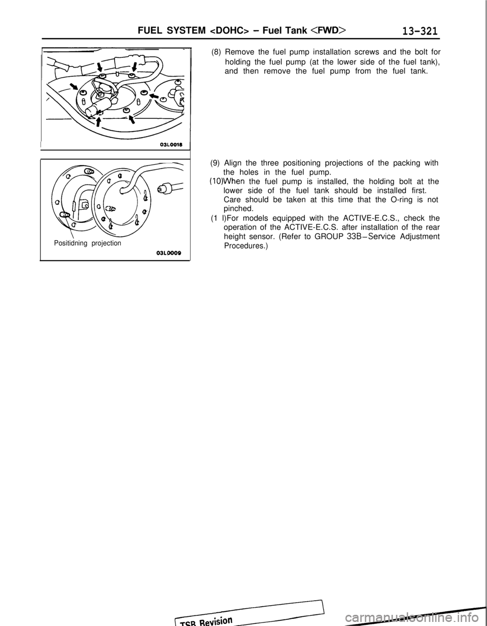 MITSUBISHI GALANT 1989 Service Repair Manual FUEL SYSTEM <DOHC> - Fuel Tank <FWD>13-321
I03LOO18
-
QGB ua \
a=
C-CT
0a
c oc3i20’0Qaa
Positidning projection
03L0000
(8) Remove the fuel pump installation screws and the bolt for
holding the fuel MITSUBISHI GALANT 1989 Service Repair Manual FUEL SYSTEM <DOHC> - Fuel Tank <FWD>13-321
I03LOO18
-
QGB ua \
a=
C-CT
0a
c oc3i20’0Qaa
Positidning projection
03L0000
(8) Remove the fuel pump installation screws and the bolt for
holding the fuel
