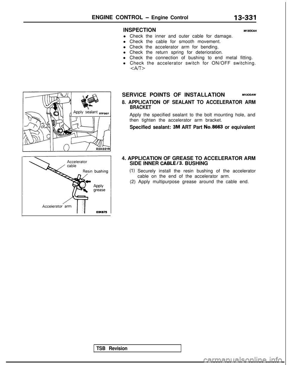 MITSUBISHI GALANT 1989 Service Repair Manual ENGINE CONTROL - Engine Control13-331
4. APPLICATION OF GREASE TO ACCELERATOR ARM
SIDE INNER
CABLE/3. BUSHING
(1) Securely install the resin bushing of the accelerator
cable on the end of the acceler MITSUBISHI GALANT 1989 Service Repair Manual ENGINE CONTROL - Engine Control13-331
4. APPLICATION OF GREASE TO ACCELERATOR ARM
SIDE INNER
CABLE/3. BUSHING
(1) Securely install the resin bushing of the accelerator
cable on the end of the acceler