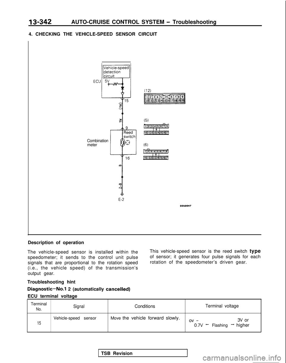 MITSUBISHI GALANT 1989 Service Repair Manual 13-342AUTO-CRUISE CONTROL SYSTEM - Troubleshooting
4. CHECKING THE VEHICLE-SPEED SENSOR CIRCUIT
Combination meter
E-2
Description of operation
The vehicle-speed sensor is installed within the speedome MITSUBISHI GALANT 1989 Service Repair Manual 13-342AUTO-CRUISE CONTROL SYSTEM - Troubleshooting
4. CHECKING THE VEHICLE-SPEED SENSOR CIRCUIT
Combination meter
E-2
Description of operation
The vehicle-speed sensor is installed within the speedome