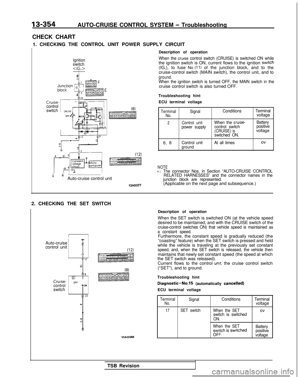 MITSUBISHI GALANT 1989 Service Repair Manual 13-354AUTO-CRUISE CONTROL SYSTEM - Troubleshooting
CHECK CHART 1. CHECKING THE CONTROL UNIT POWER SUPPLY CIRCUIT
Ignitionswitch<IG,>I
Cruise-control
switchI(8)
pmTzREq
4 atAuto-cruise control unit
13A MITSUBISHI GALANT 1989 Service Repair Manual 13-354AUTO-CRUISE CONTROL SYSTEM - Troubleshooting
CHECK CHART 1. CHECKING THE CONTROL UNIT POWER SUPPLY CIRCUIT
Ignitionswitch<IG,>I
Cruise-control
switchI(8)
pmTzREq
4 atAuto-cruise control unit
13A