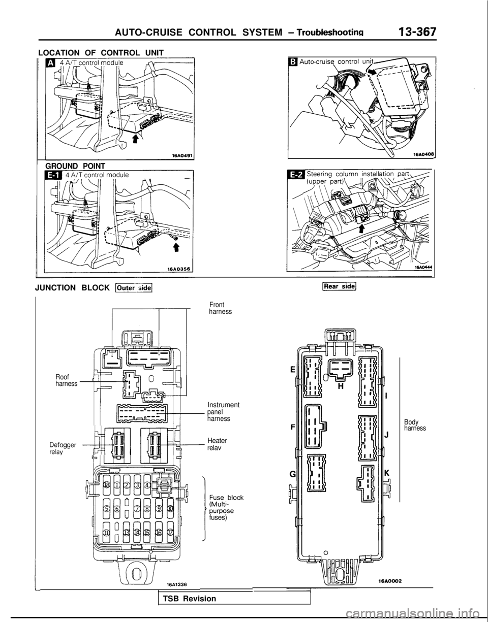 MITSUBISHI GALANT 1989 Service Repair Manual AUTO-CRUISE CONTROL SYSTEM - Troubleshootinn13-367
LOCATION OF CONTROL UNIT
w
16AO406
GROUND POINT
JUNCTION BLOCK p-;a
Front
harness
t
Instrument
Roof
harnessr’ II
Ji
-I
$!&;Ipanel
harness Body
harn MITSUBISHI GALANT 1989 Service Repair Manual AUTO-CRUISE CONTROL SYSTEM - Troubleshootinn13-367
LOCATION OF CONTROL UNIT
w
16AO406
GROUND POINT
JUNCTION BLOCK p-;a
Front
harness
t
Instrument
Roof
harnessr’ II
Ji
-I
$!&;Ipanel
harness Body
harn