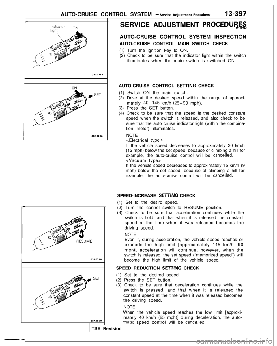 MITSUBISHI GALANT 1989 Service Repair Manual AUTO-CRUISE CONTROL SYSTEM - Setice Adjustment ~m~edures13-397
i
ON
y SET
03AO258
03AO258
y SET
CGA0258
(1) Set to the desired speed.
(2) Press the SET button. (3) Check to be sure that deceleration c MITSUBISHI GALANT 1989 Service Repair Manual AUTO-CRUISE CONTROL SYSTEM - Setice Adjustment ~m~edures13-397
i
ON
y SET
03AO258
03AO258
y SET
CGA0258
(1) Set to the desired speed.
(2) Press the SET button. (3) Check to be sure that deceleration c