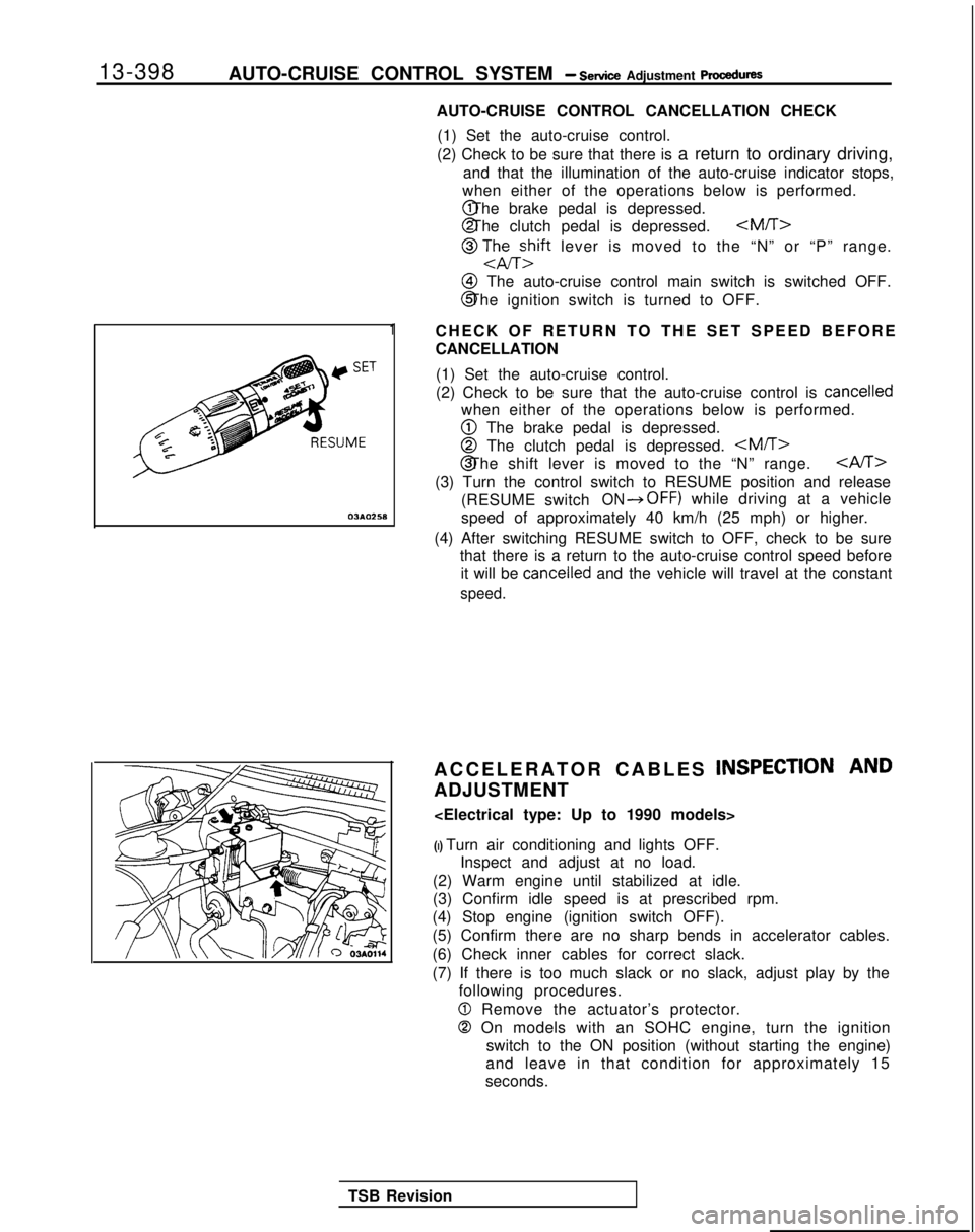 MITSUBISHI GALANT 1989 Service Repair Manual 13-398
AUTO-CRUISE CONTROL SYSTEM - Setice Adjustment procedures
03*02.5*
1
AUTO-CRUISE CONTROL CANCELLATION CHECK
(1) Set the auto-cruise control.
(2) Check to be sure that there is a return to ordi MITSUBISHI GALANT 1989 Service Repair Manual 13-398
AUTO-CRUISE CONTROL SYSTEM - Setice Adjustment procedures
03*02.5*
1
AUTO-CRUISE CONTROL CANCELLATION CHECK
(1) Set the auto-cruise control.
(2) Check to be sure that there is a return to ordi
