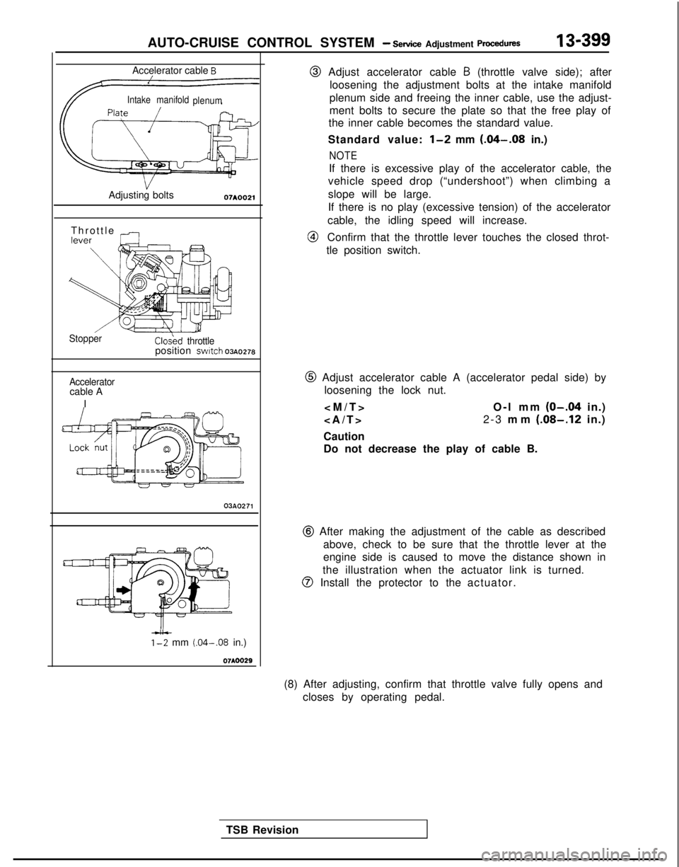 MITSUBISHI GALANT 1989 Service Repair Manual AUTO-CRUISE CONTROL SYSTEM - Setice Adjustment ~rccedures13-399
Accelerator cable B
Intake manifold
plenum
VAdjusting bolts07A0021
Throttle -.--
StopperCloskd throttleposition swrtch 03~0278
Accelera MITSUBISHI GALANT 1989 Service Repair Manual AUTO-CRUISE CONTROL SYSTEM - Setice Adjustment ~rccedures13-399
Accelerator cable B
Intake manifold
plenum
VAdjusting bolts07A0021
Throttle -.--
StopperCloskd throttleposition swrtch 03~0278
Accelera