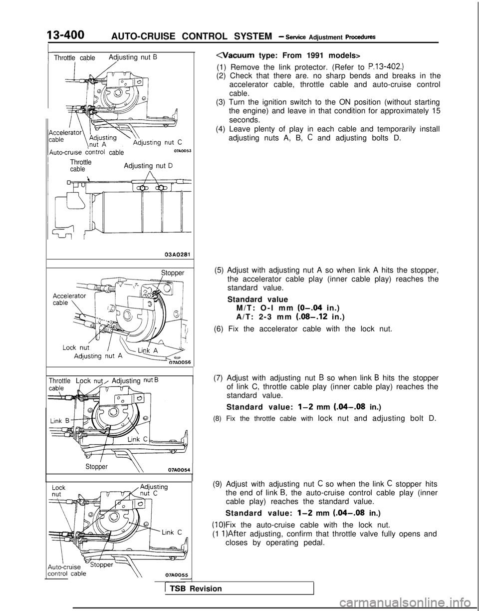 MITSUBISHI GALANT 1989 Service Repair Manual 13-400AUTO-CRUISE CONTROL SYSTEM - Service Adjustment procedures
rThrottle cableAdjusting nut B
\uto-cruise dontrolcable
ThrottlecableAdjusting nut D
A
03A0281
Stopper
ThrottleLock nut/ Adjusting nut MITSUBISHI GALANT 1989 Service Repair Manual 13-400AUTO-CRUISE CONTROL SYSTEM - Service Adjustment procedures
rThrottle cableAdjusting nut B
\uto-cruise dontrolcable
ThrottlecableAdjusting nut D
A
03A0281
Stopper
ThrottleLock nut/ Adjusting nut