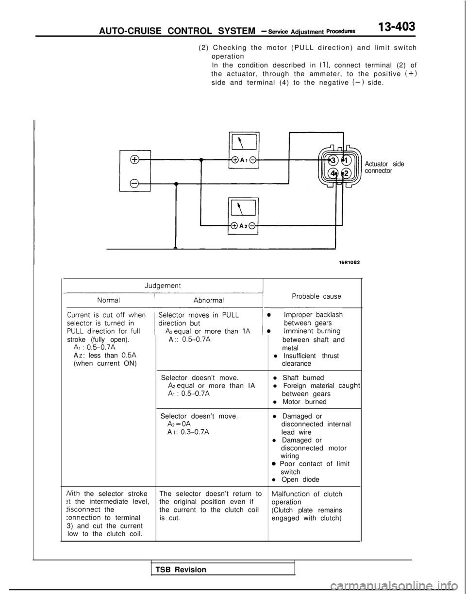 MITSUBISHI GALANT 1989 Service Repair Manual AUTO-CRUISE CONTROL SYSTEM - Service Adjustment procedures13-403
(2) Checking the motor (PULL direction) and limit switch
operation
In the condition described in
(1). connect terminal (2) of
the actu MITSUBISHI GALANT 1989 Service Repair Manual AUTO-CRUISE CONTROL SYSTEM - Service Adjustment procedures13-403
(2) Checking the motor (PULL direction) and limit switch
operation
In the condition described in
(1). connect terminal (2) of
the actu