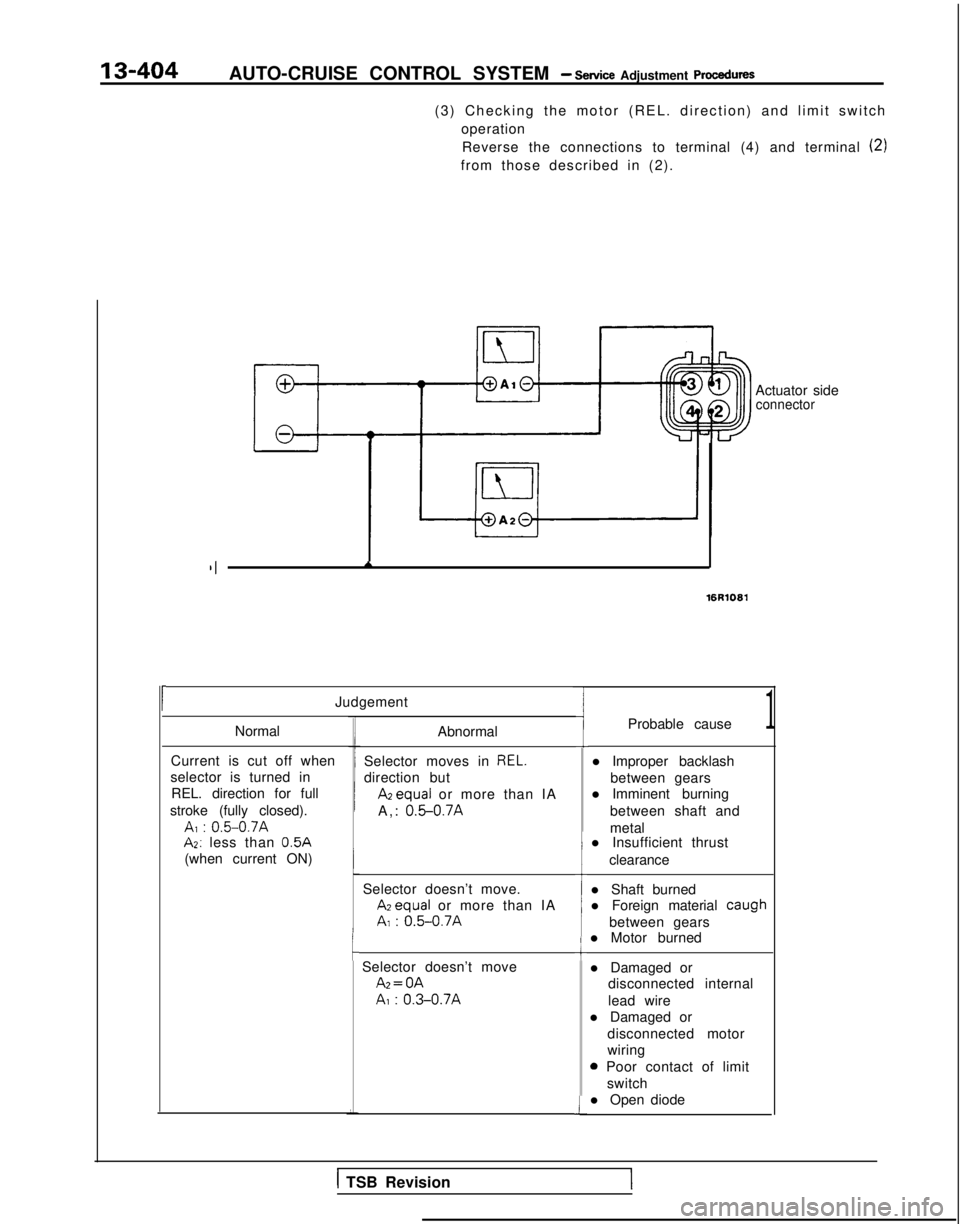 MITSUBISHI GALANT 1989 Service Repair Manual 13-404AUTO-CRUISE CONTROL SYSTEM - Service Adjustment procedures
(3) Checking the motor (REL. direction) and limit switchoperationReverse the connections to terminal (4) and terminal
(2)
from those d MITSUBISHI GALANT 1989 Service Repair Manual 13-404AUTO-CRUISE CONTROL SYSTEM - Service Adjustment procedures
(3) Checking the motor (REL. direction) and limit switchoperationReverse the connections to terminal (4) and terminal
(2)
from those d