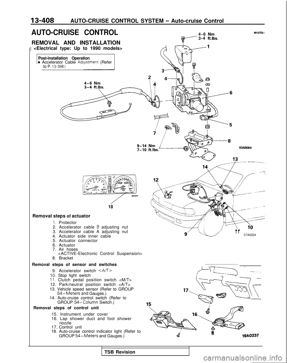 MITSUBISHI GALANT 1989  Service Repair Manual 13-408AUTO-CRUISE CONTROL SYSTEM - Auto-cruise Control
AUTO-CRUISE CONTROL
REMOVAL AND INSTALLATION
1 <Electrical type: Up to 1990 models>4-6 
Nm3-4 ft.lbs.
Post-installation Operationa Accelerator Ca