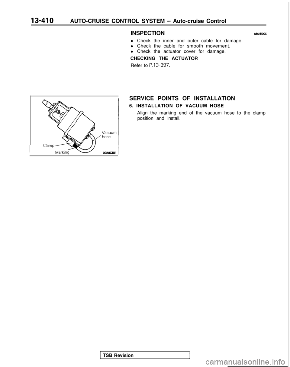 MITSUBISHI GALANT 1989 Service Repair Manual 13-410AUTO-CRUISE CONTROL SYSTEM - Auto-cruise Control
INSPECTION
l Check the inner and outer cable for damage.
l Check the cable for smooth movement.
l Check the actuator cover for damage.
CHECKING T MITSUBISHI GALANT 1989 Service Repair Manual 13-410AUTO-CRUISE CONTROL SYSTEM - Auto-cruise Control
INSPECTION
l Check the inner and outer cable for damage.
l Check the cable for smooth movement.
l Check the actuator cover for damage.
CHECKING T
