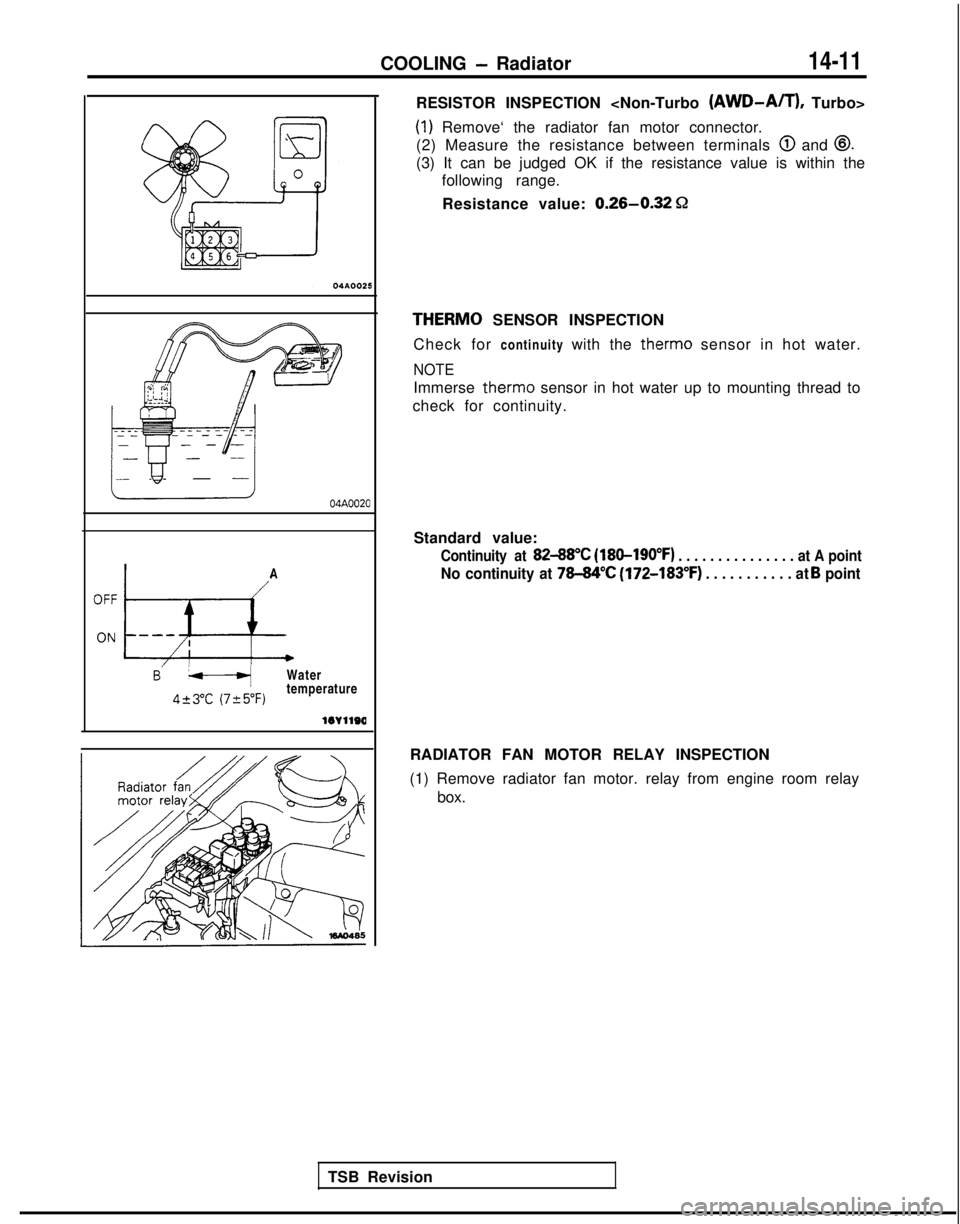 MITSUBISHI GALANT 1989  Service Repair Manual COOLING - Radiator14-11
04A0020
A
B’ -WaterI
423°C (725°F)temperature
TSB Revision RESISTOR INSPECTION <Non-Turbo 
(AWD-ATT), Turbo>
(1) Remove‘ the radiator fan motor connector.
(2) Measure the