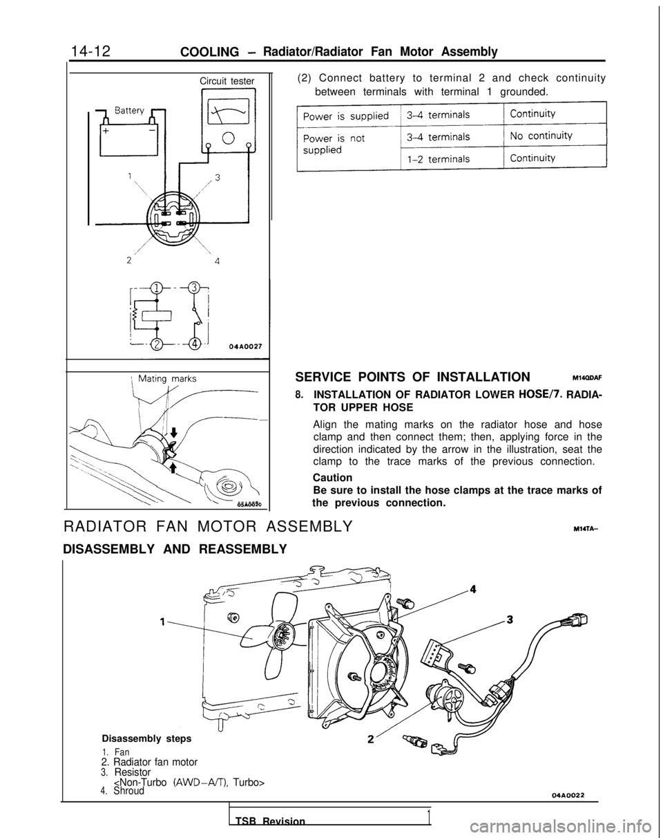 MITSUBISHI GALANT 1989  Service Repair Manual 14-12
COOLING -Radiator/Radiator Fan Motor Assembly
Circuit tester
\,:1,
h\
‘\
‘-:--
t
‘\
1
11 @
00510020
(2) Connect battery to terminal 2 and check continuity
between terminals with terminal 1