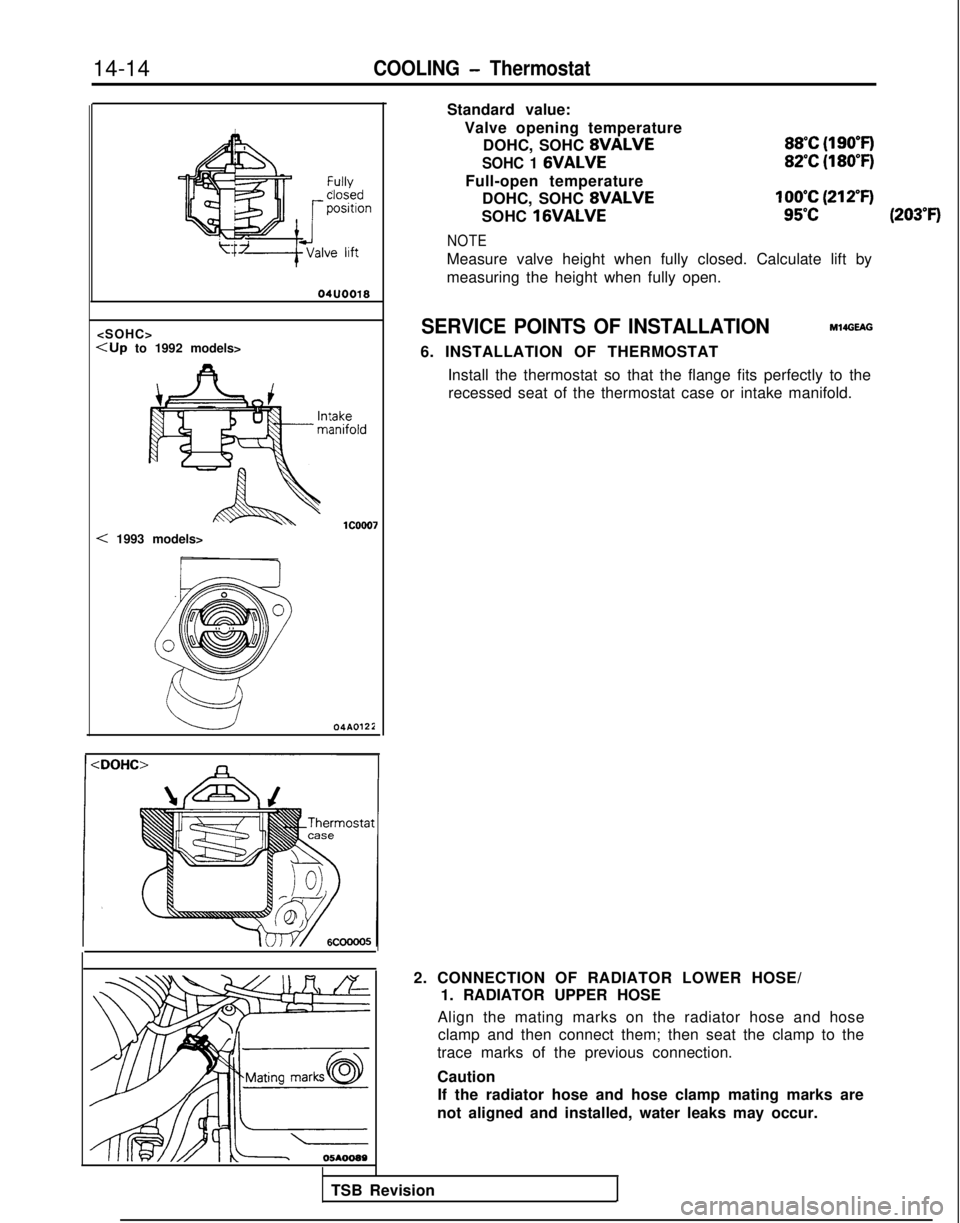 MITSUBISHI GALANT 1989  Service Repair Manual 14-14COOLING - Thermostat
04UOO18
<SOHC>
<Up to 1992 models>
< 1993 models> 04AOlZIStandard value:
Valve opening temperature DOHC, SOHC 
8VALVE
SOHC 1 GVALVE
Full-open temperatureDOHC, SOHC 
8VALVE
SO