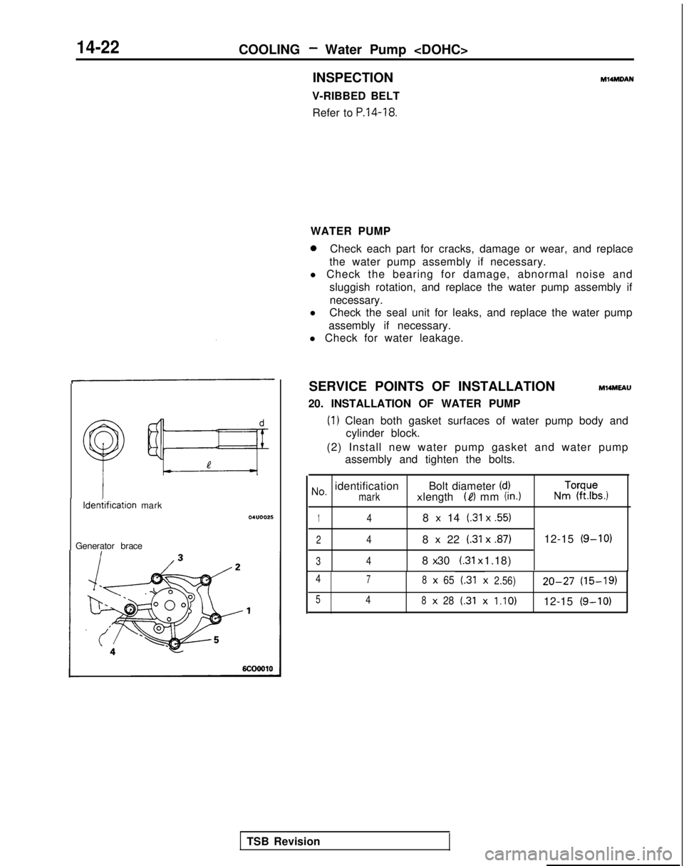 MITSUBISHI GALANT 1989  Service Repair Manual 14-22COOLING - Water Pump <DOHC>
ldeniification mark
Generator brace INSPECTION
V-RIBBED BELT Refer to 
P.14-18.
Ml4mDAN
WATER PUMP
0Check each part for cracks, damage or wear, and replace
the water p