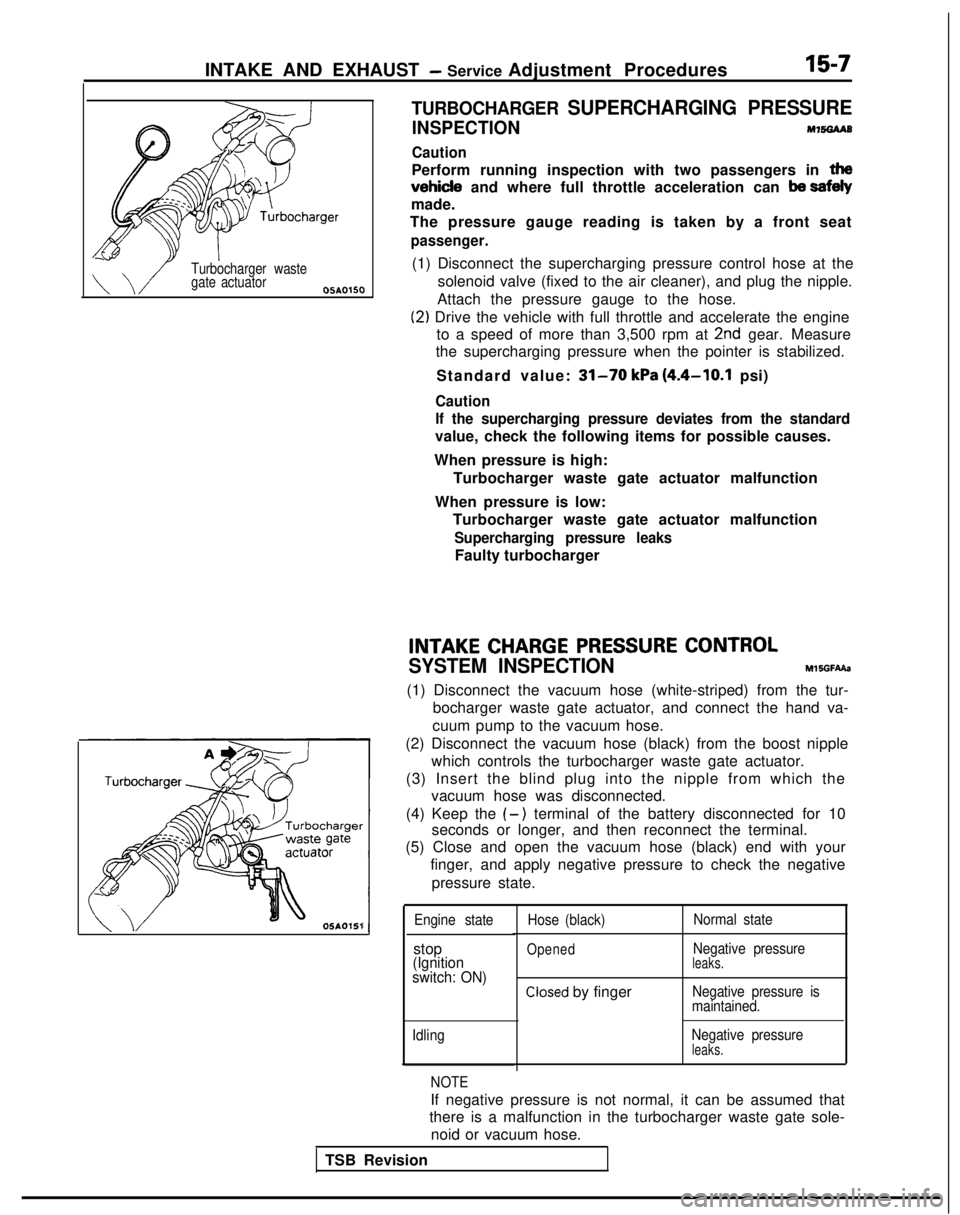 MITSUBISHI GALANT 1989 Service Repair Manual INTAKE AND EXHAUST - Service Adjustment Procedures15-7
Turbocharger waste
gate actuator
05A0150
OSAOlSl
TURBOCHARGER SUPERCHARGING PRESSURE
INSPECTIONM7!%3AAB
Caution
Perform running inspection with t MITSUBISHI GALANT 1989 Service Repair Manual INTAKE AND EXHAUST - Service Adjustment Procedures15-7
Turbocharger waste
gate actuator
05A0150
OSAOlSl
TURBOCHARGER SUPERCHARGING PRESSURE
INSPECTIONM7!%3AAB
Caution
Perform running inspection with t