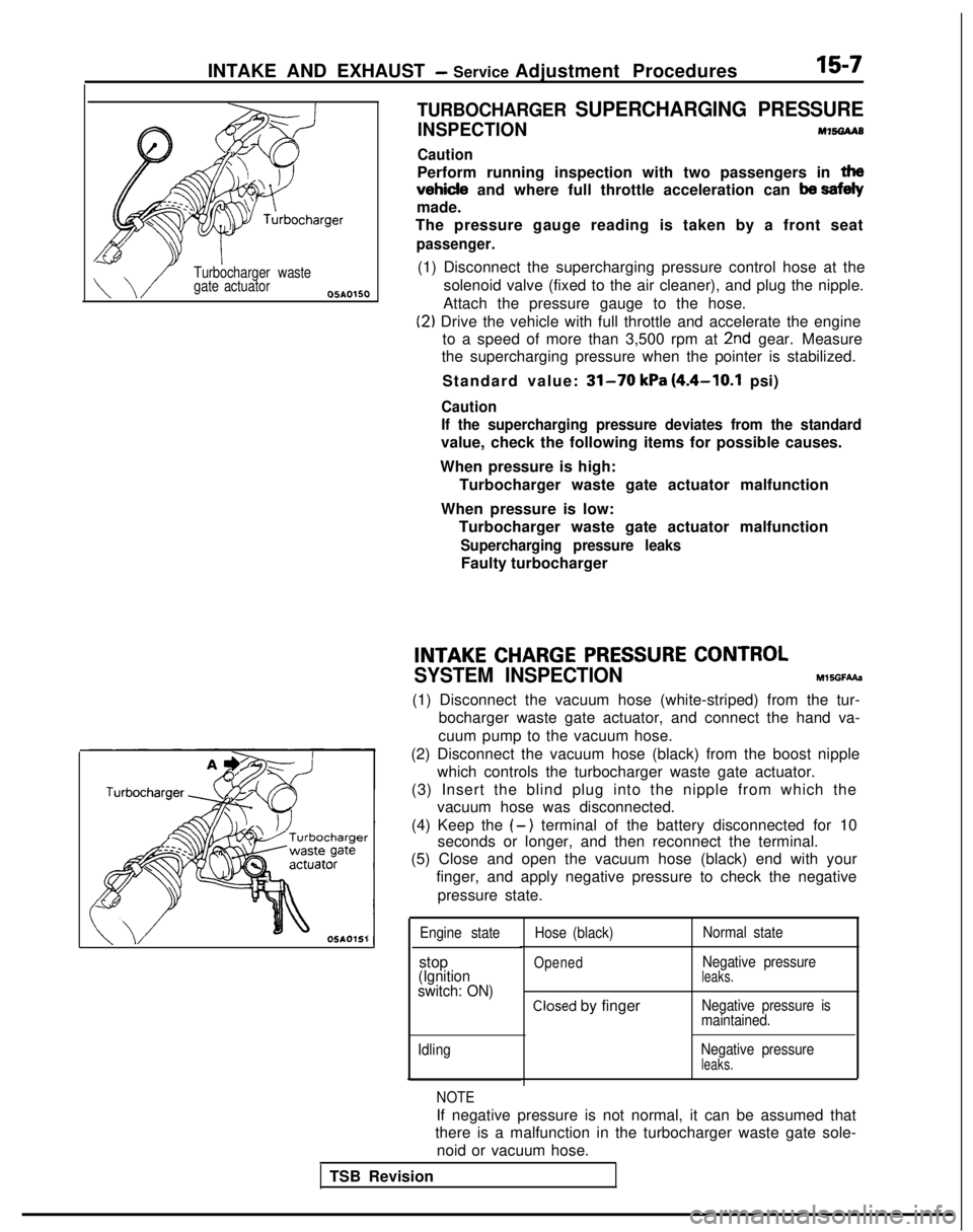 MITSUBISHI GALANT 1989  Service Repair Manual INTAKE AND EXHAUST - Service Adjustment Procedures15-7
Turbocharger waste
gate actuator
05A0150
OSAOlSl
TURBOCHARGER SUPERCHARGING PRESSURE
INSPECTIONM7!%3AAB
Caution
Perform running inspection with t