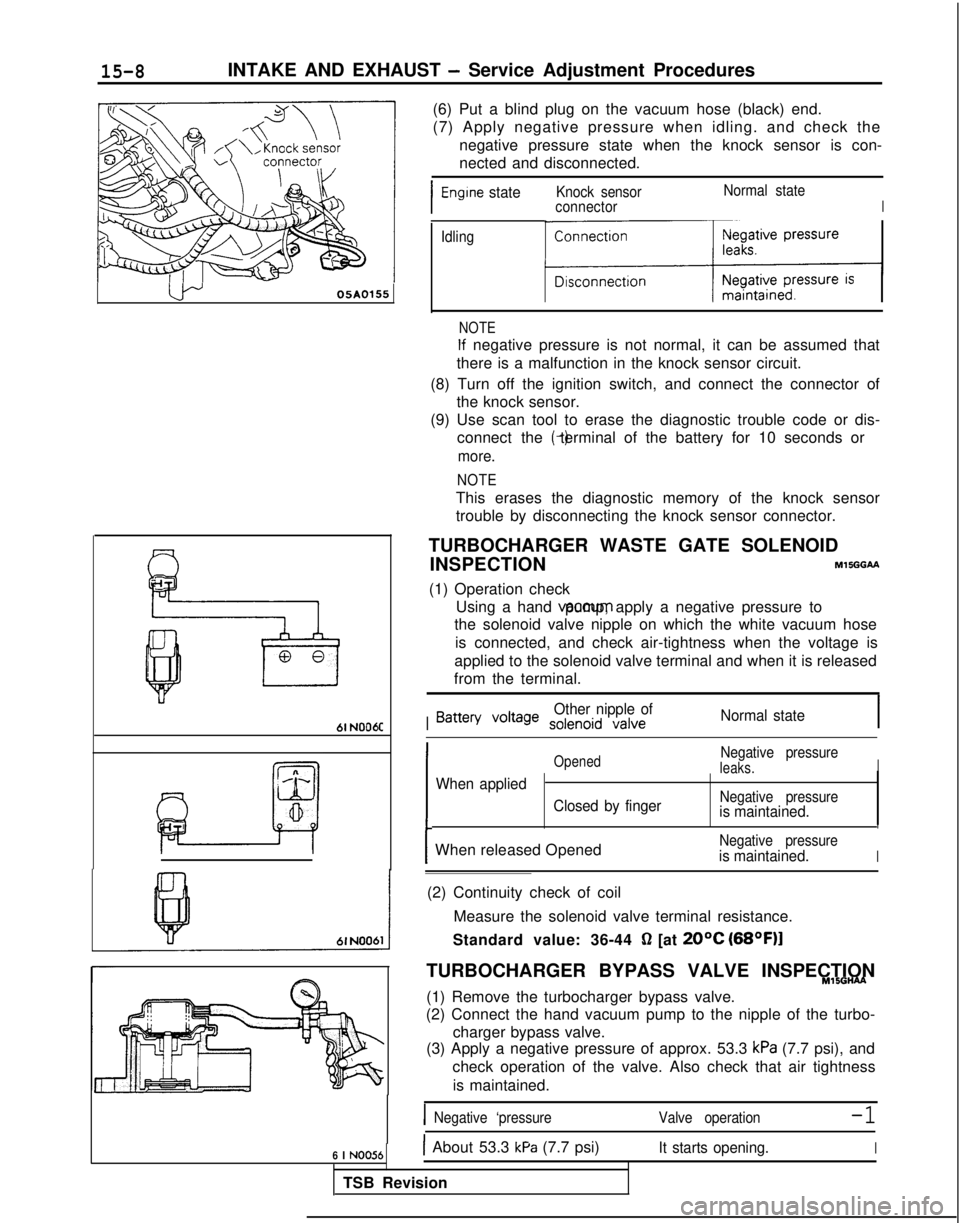 MITSUBISHI GALANT 1989 Service Repair Manual 15-8INTAKE AND EXHAUST - Service Adjustment Procedures
u--05A0155
61 N006C
6 I NO056
(6) Put a blind plug on the vacuum hose (black) end.
(7) Apply negative pressure when idling. and check thenegative MITSUBISHI GALANT 1989 Service Repair Manual 15-8INTAKE AND EXHAUST - Service Adjustment Procedures
u--05A0155
61 N006C
6 I NO056
(6) Put a blind plug on the vacuum hose (black) end.
(7) Apply negative pressure when idling. and check thenegative