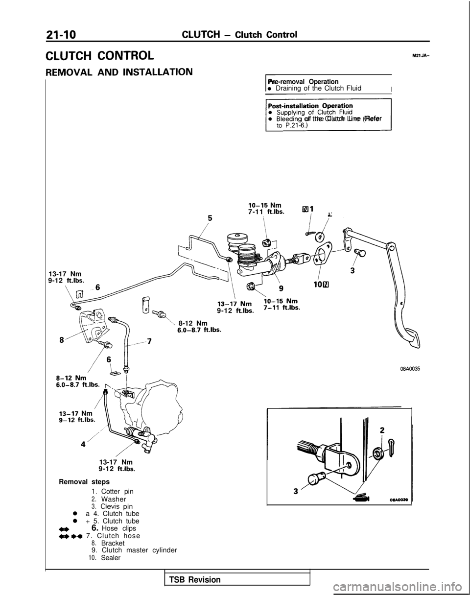 MITSUBISHI GALANT 1989 Service Repair Manual 21-10CLUTCH - Clutch Control
CLUTCH CONTROLh121 JA-
REMOVAL AND INSTALLATION
rPre-removal Operationl Draining of the Clutch FluidI
piigsql Bleeding of the Clutch Line (Refer
lo-15 Nm
7-11 ft.lbs.,
13- MITSUBISHI GALANT 1989 Service Repair Manual 21-10CLUTCH - Clutch Control
CLUTCH CONTROLh121 JA-
REMOVAL AND INSTALLATION
rPre-removal Operationl Draining of the Clutch FluidI
piigsql Bleeding of the Clutch Line (Refer
lo-15 Nm
7-11 ft.lbs.,
13-