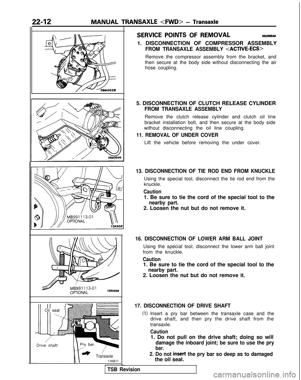 MITSUBISHI GALANT 1989 Service Repair Manual 22-12MANUAL TRANSAXLE <FWD>
- Transaxle
* ’TransaxlellK611I-I-1 TSB Revision
SERVICE POINTS OF REMOVALM22MBAK
1. DISCONNECTION OF COMPRESSOR ASSEMBLY
FROM TRANSAXLE ASSEMBLY <ACTIVE-ECS>
Remove the MITSUBISHI GALANT 1989 Service Repair Manual 22-12MANUAL TRANSAXLE <FWD>
- Transaxle
* ’TransaxlellK611I-I-1 TSB Revision
SERVICE POINTS OF REMOVALM22MBAK
1. DISCONNECTION OF COMPRESSOR ASSEMBLY
FROM TRANSAXLE ASSEMBLY <ACTIVE-ECS>
Remove the