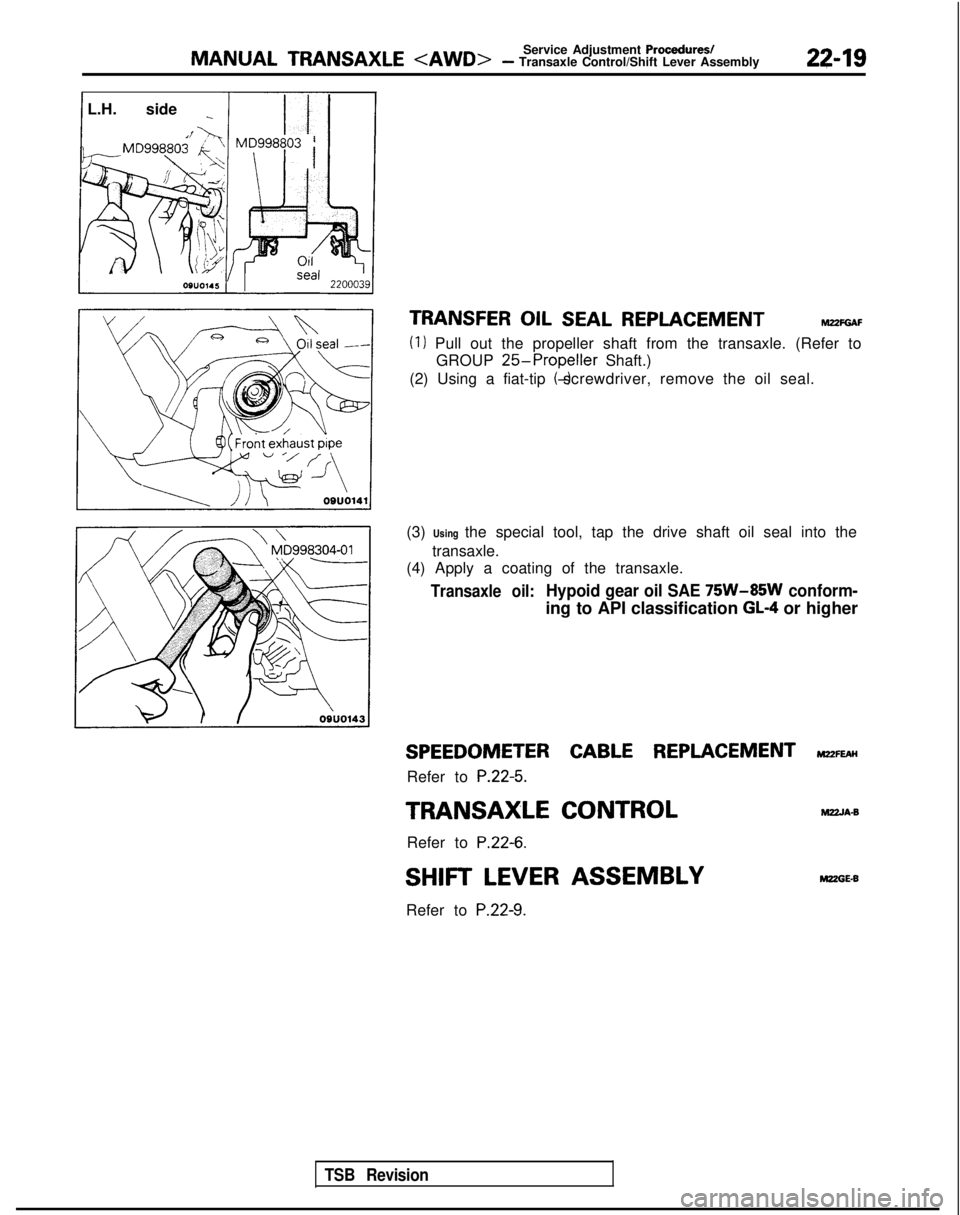 MITSUBISHI GALANT 1989 Service Repair Manual MANUAL TRANSAXLE <AWD>Service Adjustment Procedures/- Transaxle Control/Shift Lever Assembly22-19
IL.H. side _
MC;998~3 / ()
TRANSFER OIL SEAL REPLACEMENThl22FGAF
(1) Pull out the propeller shaft from MITSUBISHI GALANT 1989 Service Repair Manual MANUAL TRANSAXLE <AWD>Service Adjustment Procedures/- Transaxle Control/Shift Lever Assembly22-19
IL.H. side _
MC;998~3 / ()
TRANSFER OIL SEAL REPLACEMENThl22FGAF
(1) Pull out the propeller shaft from