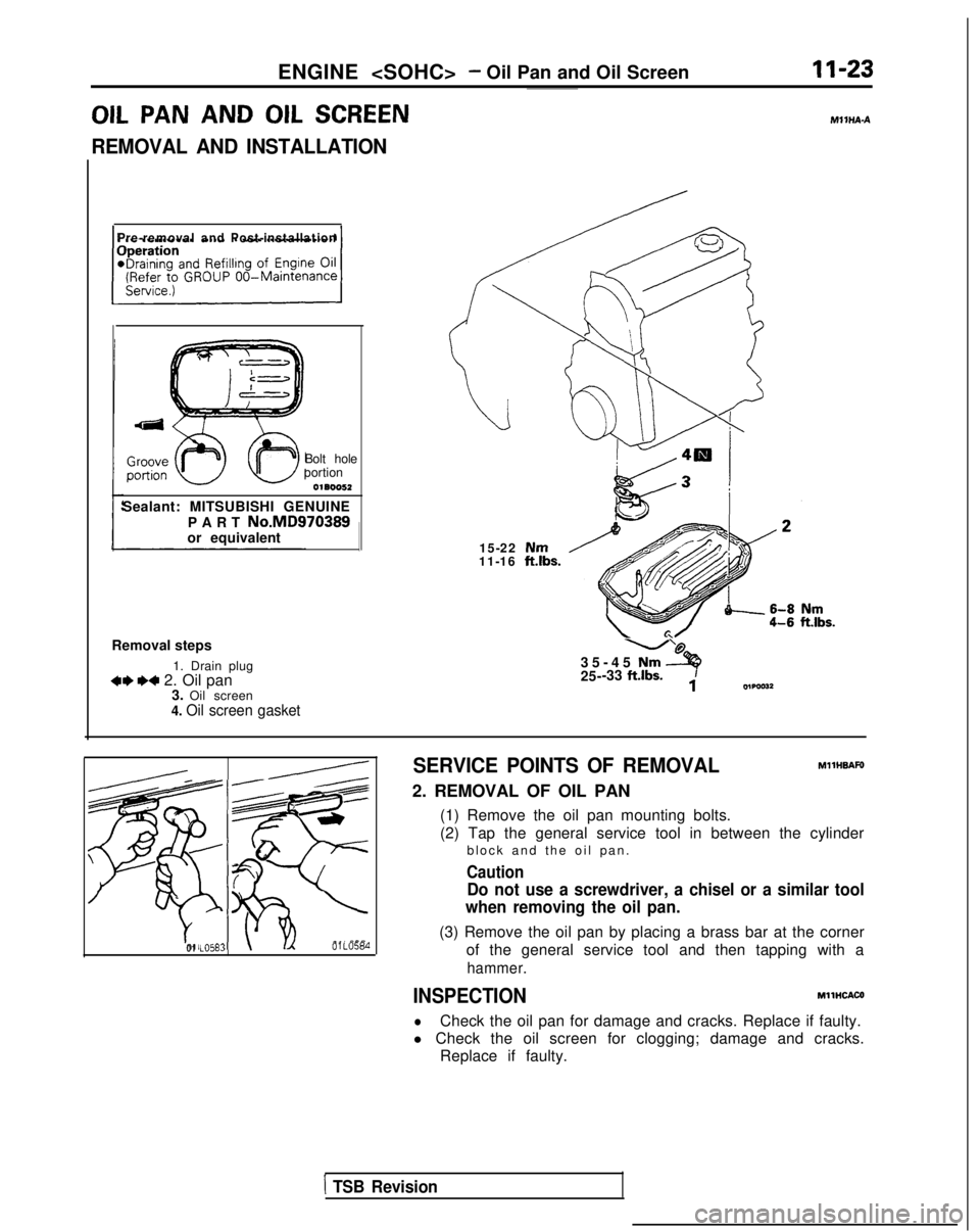 MITSUBISHI GALANT 1989 Service Manual PDF ENGINE <SOHC>- Oil Pan and Oil Screen 11-23
OIL PAN
AND
OIL SCREENMllHA-A
REMOVAL AND INSTALLATION
Pre-removal and Post-installation
Bolt hole
portion
0180052
Sealant: MITSUBISHI GENUINE
PART
No.MD MITSUBISHI GALANT 1989 Service Manual PDF ENGINE <SOHC>- Oil Pan and Oil Screen 11-23
OIL PAN
AND
OIL SCREENMllHA-A
REMOVAL AND INSTALLATION
Pre-removal and Post-installation
Bolt hole
portion
0180052
Sealant: MITSUBISHI GENUINE
PART
No.MD
