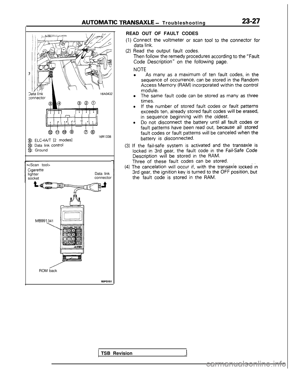 MITSUBISHI GALANT 1989 Service Repair Manual AUTOMATIC TRANSAXLE
- Troubleshootin
g
23-27
READ OUT OF FAULT CODES
(1)
Connect
the
voltmeter or scan tool
to the
connector
for data
link.
ItI ITi i i I_ . . c - 7 IIIL:‘!‘/‘!’ MITSUBISHI GALANT 1989 Service Repair Manual AUTOMATIC TRANSAXLE
- Troubleshootin
g
23-27
READ OUT OF FAULT CODES
(1)
Connect
the
voltmeter or scan tool
to the
connector
for data
link.
ItI ITi i i I_ . . c - 7 IIIL:‘!‘/‘!’