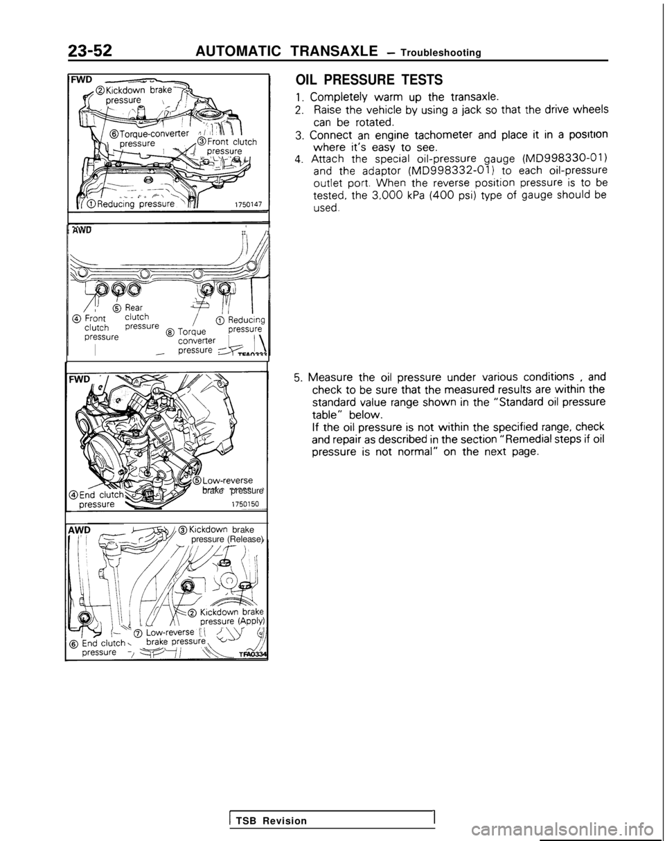 MITSUBISHI GALANT 1989 Service Repair Manual 23-52AUTOMATIC TRANSAXLE - Troubleshooting
OIL PRESSURE TESTS
1. Completely
warm
up the
transaxle.
2.Raise the
vehicle
by
using
a jack so that the
drive
wheels
can be
rotated.
3.
Co MITSUBISHI GALANT 1989 Service Repair Manual 23-52AUTOMATIC TRANSAXLE - Troubleshooting
OIL PRESSURE TESTS
1. Completely
warm
up the
transaxle.
2.Raise the
vehicle
by
using
a jack so that the
drive
wheels
can be
rotated.
3.
Co