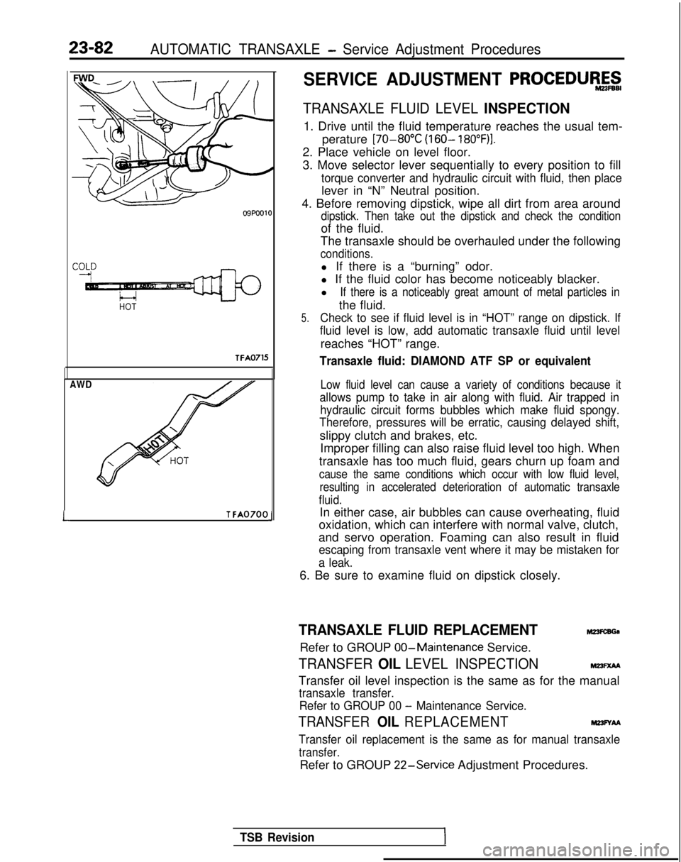 MITSUBISHI GALANT 1989  Service Repair Manual 23-82AUTOMATIC TRANSAXLE - Service Adjustment Procedures
HOTTFA0715
AWD
LT FA0700J
SERVICE ADJUSTMENT PROCEDUR&g
TRANSAXLE FLUID LEVEL INSPECTION
1. Drive until the fluid temperature reaches the usual