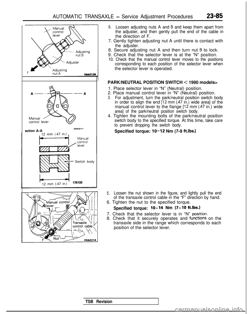 MITSUBISHI GALANT 1989 Service Repair Manual AUTOMATIC TRANSAXLE - Service Adjustment Procedures23-85
ection A-A09*0111
Switch body
6.Loosen adjusting nuts A and B and keep them apart from
the adjuster, and then gently pull the end of the cable MITSUBISHI GALANT 1989 Service Repair Manual AUTOMATIC TRANSAXLE - Service Adjustment Procedures23-85
ection A-A09*0111
Switch body
6.Loosen adjusting nuts A and B and keep them apart from
the adjuster, and then gently pull the end of the cable
