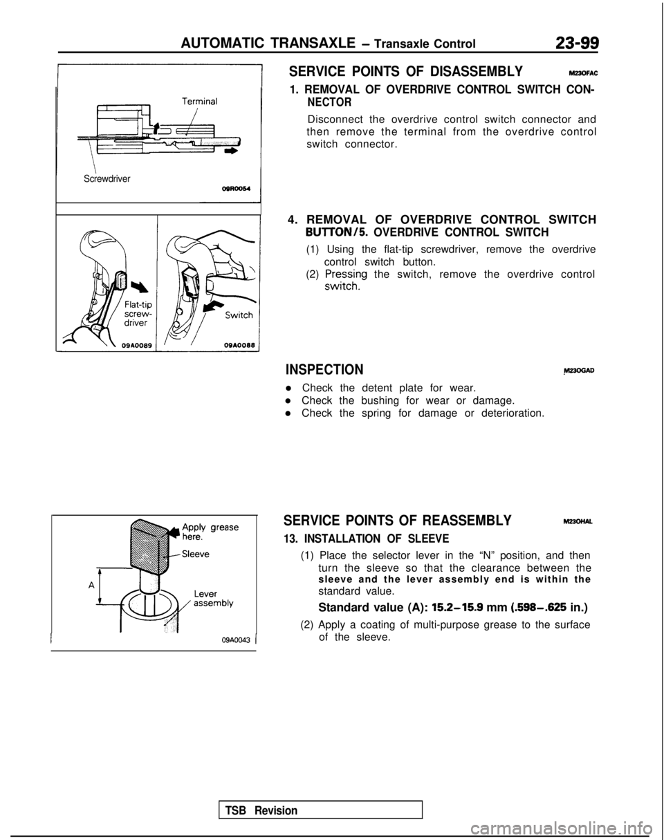 MITSUBISHI GALANT 1989 Service Repair Manual AUTOMATIC TRANSAXLE - Transaxle Control23-99
Screwdriver
I09A0043 (
SERVICE POINTS OF DISASSEMBLYmz3oFhC
1. REMOVAL OF OVERDRIVE CONTROL SWITCH CON-
NECTOR
Disconnect the overdrive control switch conn MITSUBISHI GALANT 1989 Service Repair Manual AUTOMATIC TRANSAXLE - Transaxle Control23-99
Screwdriver
I09A0043 (
SERVICE POINTS OF DISASSEMBLYmz3oFhC
1. REMOVAL OF OVERDRIVE CONTROL SWITCH CON-
NECTOR
Disconnect the overdrive control switch conn