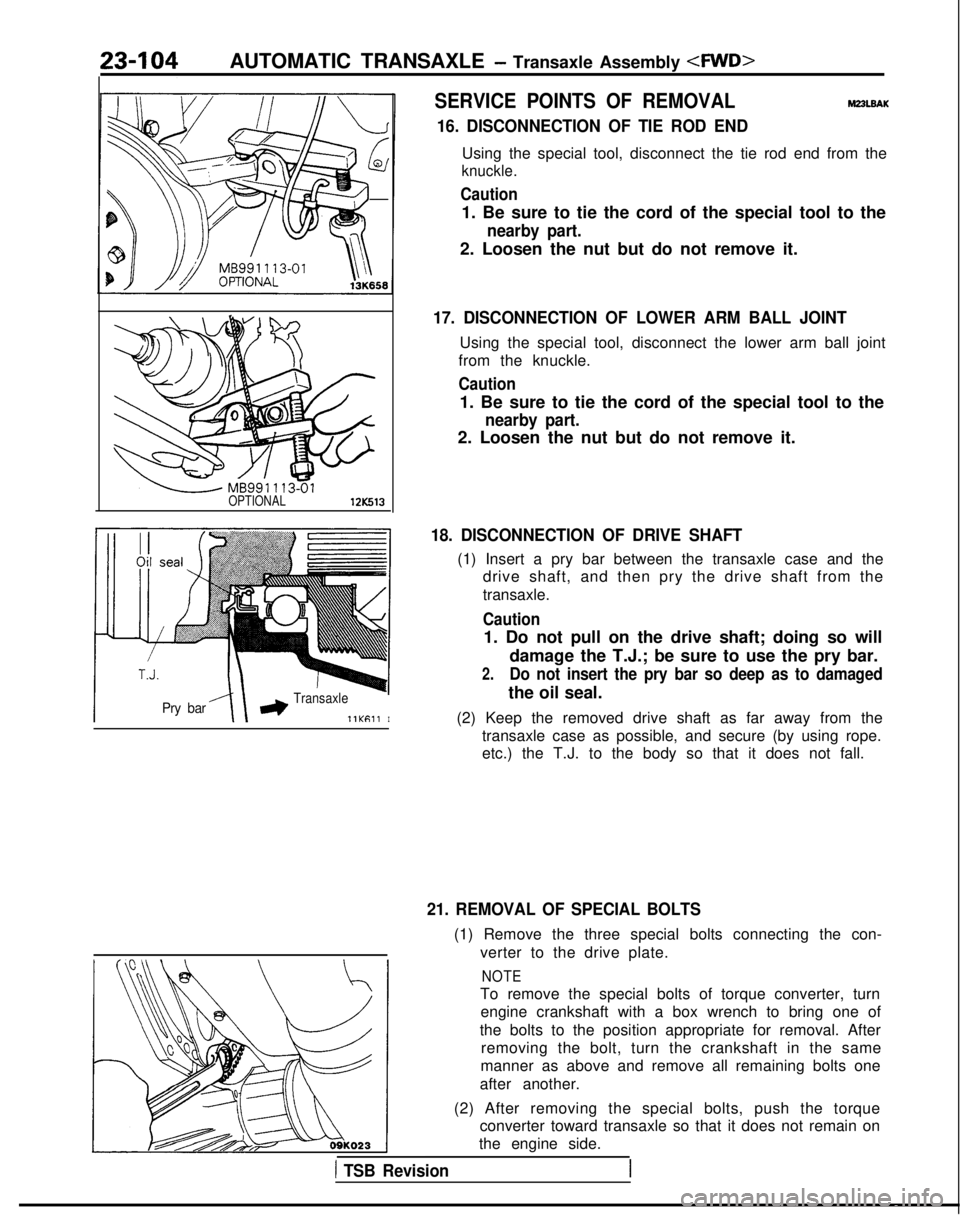 MITSUBISHI GALANT 1989 Service Repair Manual 23-104AUTOMATIC TRANSAXLE - Transaxle Assembly 4WD>
OPTIONAL12K513
Pry baraTransaxle
llKf311I
SERVICE POINTS OF REMOVALM23LBAK
16. DISCONNECTION OF TIE ROD END
Using the special tool, disconnect the t MITSUBISHI GALANT 1989 Service Repair Manual 23-104AUTOMATIC TRANSAXLE - Transaxle Assembly 4WD>
OPTIONAL12K513
Pry baraTransaxle
llKf311I
SERVICE POINTS OF REMOVALM23LBAK
16. DISCONNECTION OF TIE ROD END
Using the special tool, disconnect the t