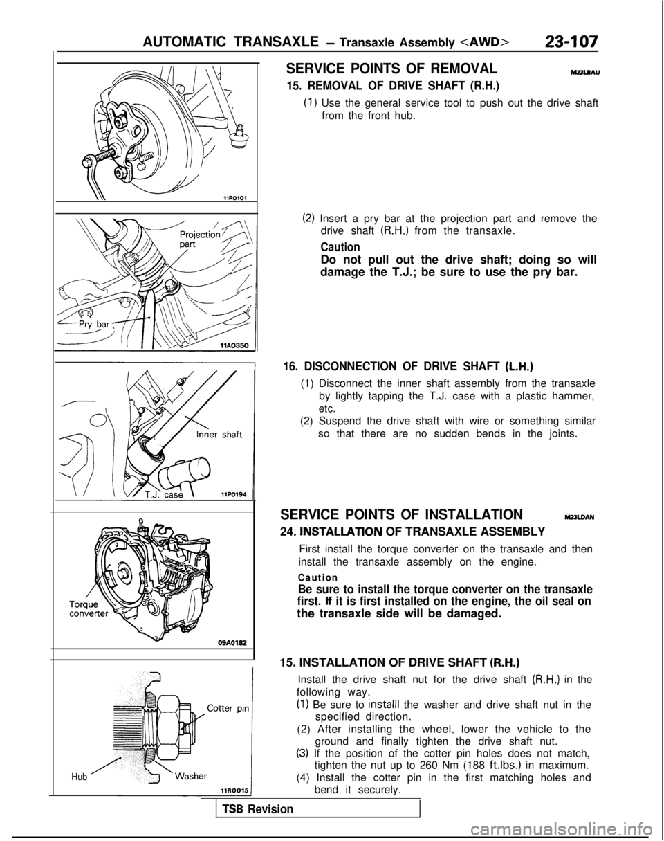 MITSUBISHI GALANT 1989 Service Repair Manual AUTOMATIC TRANSAXLE - Transaxle Assembly <AWD>23407
OSAOl82
Hub
SERVICE POINTS OF REMOVAL MZ3LMU
15. REMOVAL OF DRIVE SHAFT (R.H.)
(1) Use the general service tool to push out the drive shaft
from the MITSUBISHI GALANT 1989 Service Repair Manual AUTOMATIC TRANSAXLE - Transaxle Assembly <AWD>23407
OSAOl82
Hub
SERVICE POINTS OF REMOVAL MZ3LMU
15. REMOVAL OF DRIVE SHAFT (R.H.)
(1) Use the general service tool to push out the drive shaft
from the