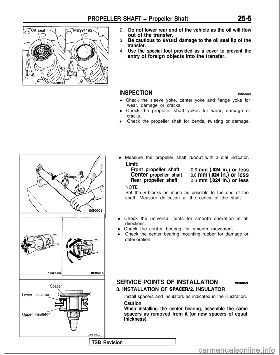 MITSUBISHI GALANT 1989 Service Repair Manual PROPELLER SHAFT - Propeller Shaft25-5
,.\
@Jjiig\ .!’
Lower
UpperSpacer
1060012 2.
3.
4.
Do not lower rear end of the vehicle as the oil will flow
out of the transfer.
Be cautious to avoid damage to MITSUBISHI GALANT 1989 Service Repair Manual PROPELLER SHAFT - Propeller Shaft25-5
,.\
@Jjiig\ .!’
Lower
UpperSpacer
1060012 2.
3.
4.
Do not lower rear end of the vehicle as the oil will flow
out of the transfer.
Be cautious to avoid damage to