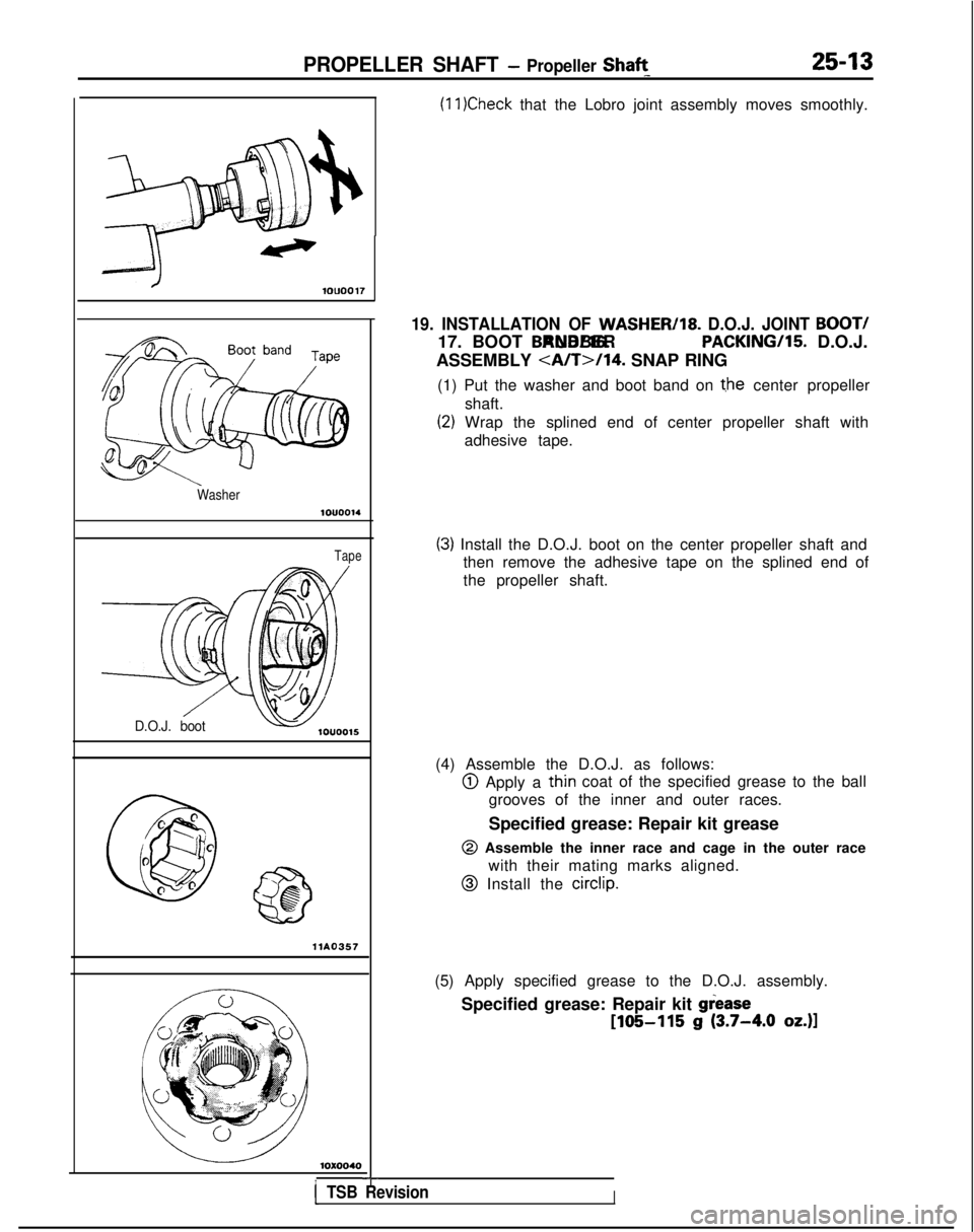 MITSUBISHI GALANT 1989 Service Repair Manual PROPELLER SHAFT - Propeller Shaft_25-13
(11 )Check that the Lobro joint assembly moves smoothly.
-41ouoo17
Washer1ouoo14
Tape
D.O.J. boot
-
c @
@
0
2
c
0 @\
a@
llAO357
10x0040
I
19. INSTALLATION OF WA MITSUBISHI GALANT 1989 Service Repair Manual PROPELLER SHAFT - Propeller Shaft_25-13
(11 )Check that the Lobro joint assembly moves smoothly.
-41ouoo17
Washer1ouoo14
Tape
D.O.J. boot
-
c @
@
0
2
c
0 @\
a@
llAO357
10x0040
I
19. INSTALLATION OF WA