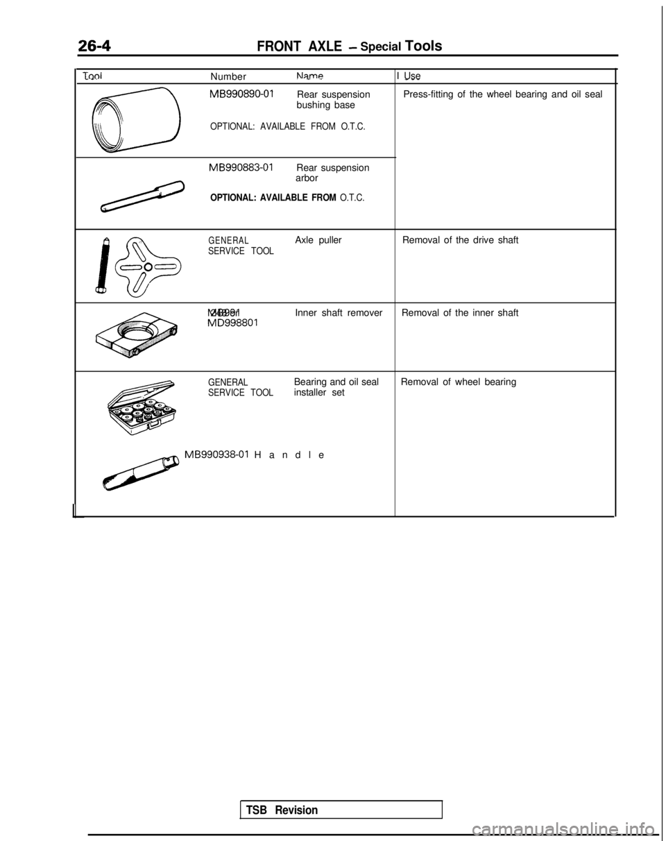 MITSUBISHI GALANT 1989 Service Repair Manual 26-4FRONT AXLE- Special Tools
TdNumberNameI Use. .-. .------.
CD
MB990890-01
Rear suspension Press-fitting of the wheel bearing and oil seal
bushing base
OPTIONAL: AVAILABLE FROM O.T.C. MB990883-01
Re MITSUBISHI GALANT 1989 Service Repair Manual 26-4FRONT AXLE- Special Tools
TdNumberNameI Use. .-. .------.
CD
MB990890-01
Rear suspension Press-fitting of the wheel bearing and oil seal
bushing base
OPTIONAL: AVAILABLE FROM O.T.C. MB990883-01
Re