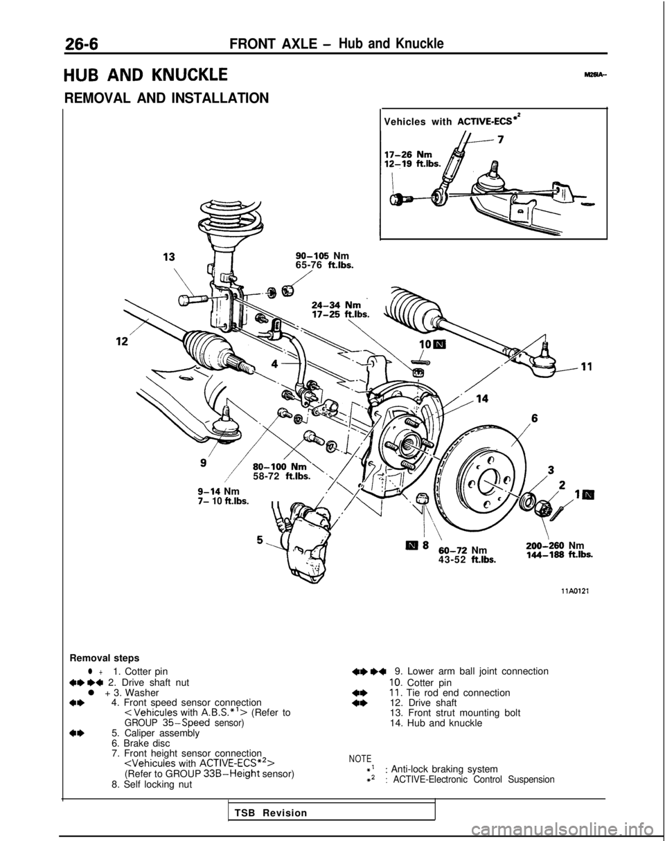 MITSUBISHI GALANT 1989 Service Repair Manual 26-6FRONT AXLE -Hub and Knuckle
HUB AND
KNUCKLE
REMOVAL AND INSTALLATION
SO-105 Nm
65-76 ft.lbs.
Vehicles with ACTIVE-ECS*’
80-100 Nm’\58-72 ftlbs.
9-14 Nm7- 10 ft.lbs.I
I
5rq :I
u
- 4. .i,-
B8 MITSUBISHI GALANT 1989 Service Repair Manual 26-6FRONT AXLE -Hub and Knuckle
HUB AND
KNUCKLE
REMOVAL AND INSTALLATION
SO-105 Nm
65-76 ft.lbs.
Vehicles with ACTIVE-ECS*’
80-100 Nm’\58-72 ftlbs.
9-14 Nm7- 10 ft.lbs.I
I
5rq :I
u
- 4. .i,-
B8