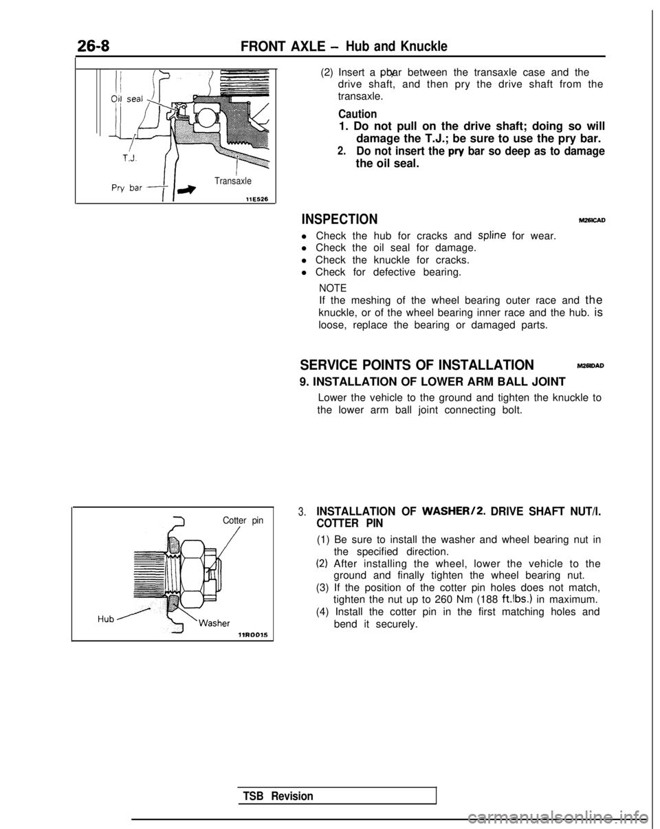 MITSUBISHI GALANT 1989 Service Repair Manual 26-8FRONT AXLE -Hub and Knuckle
Transaxle
Cotter pin
/
(2) Insert a pry bar between the transaxle case and the
drive shaft, and then pry the drive shaft from the
transaxle.
Caution
1. Do not pull on t MITSUBISHI GALANT 1989 Service Repair Manual 26-8FRONT AXLE -Hub and Knuckle
Transaxle
Cotter pin
/
(2) Insert a pry bar between the transaxle case and the
drive shaft, and then pry the drive shaft from the
transaxle.
Caution
1. Do not pull on t