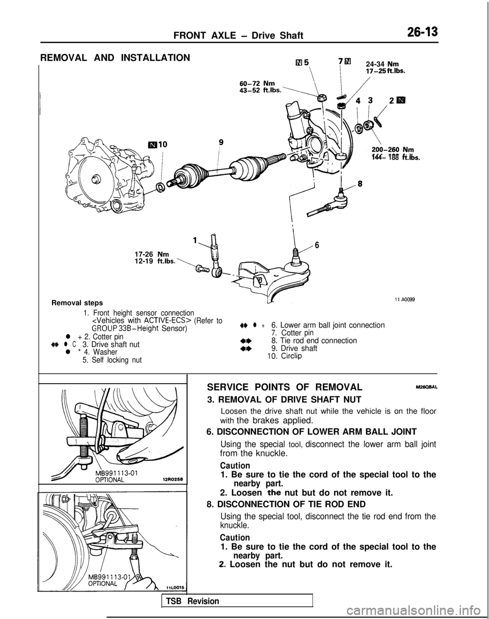 MITSUBISHI GALANT 1989 Service Repair Manual FRONT AXLE - Drive Shaft2643
REMOVAL AND INSTALLATION
7m
24-34 Nm 17-25ft.Ibs.
144- 188ft.lbs.
6
17-26 Nm12-19 ft.lbs.
Removal steps11 A0099
1. Front height sensor connection<Vehicles with ACTIVE-ECS> MITSUBISHI GALANT 1989 Service Repair Manual FRONT AXLE - Drive Shaft2643
REMOVAL AND INSTALLATION
7m
24-34 Nm 17-25ft.Ibs.
144- 188ft.lbs.
6
17-26 Nm12-19 ft.lbs.
Removal steps11 A0099
1. Front height sensor connection<Vehicles with ACTIVE-ECS>
