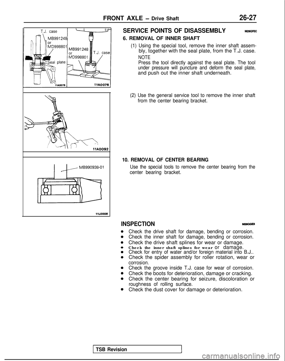 MITSUBISHI GALANT 1989 Service Repair Manual FRONT AXLE - Drive Shaft26-27
I
llA0092
llLOOO6
SERVICE POINTS OF DISASSEMBLYM26QFEC
6. REMOVAL OF INNER SHAFT
(1) Using the special tool, remove the inner shaft assem-
bly, together with the seal pla MITSUBISHI GALANT 1989 Service Repair Manual FRONT AXLE - Drive Shaft26-27
I
llA0092
llLOOO6
SERVICE POINTS OF DISASSEMBLYM26QFEC
6. REMOVAL OF INNER SHAFT
(1) Using the special tool, remove the inner shaft assem-
bly, together with the seal pla