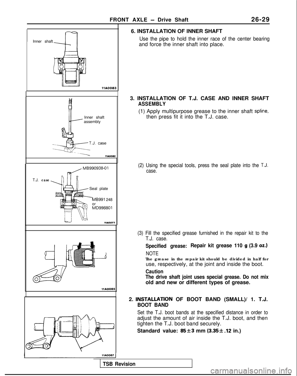 MITSUBISHI GALANT 1989 Service Repair Manual FRONT AXLE - Drive Shaft
26-2
9
Inner shaft
~
llA0083
Inner shaft
assembly
---.
T.J.case MB990938-01
Seal plate
-MB991 248
or MD998801
-...A
llAOO05
IHA0087 1
6. INSTALLATION OF INNER SHAFT
Use the p MITSUBISHI GALANT 1989 Service Repair Manual FRONT AXLE - Drive Shaft
26-2
9
Inner shaft
~
llA0083
Inner shaft
assembly
---.
T.J.case MB990938-01
Seal plate
-MB991 248
or MD998801
-...A
llAOO05
IHA0087 1
6. INSTALLATION OF INNER SHAFT
Use the p