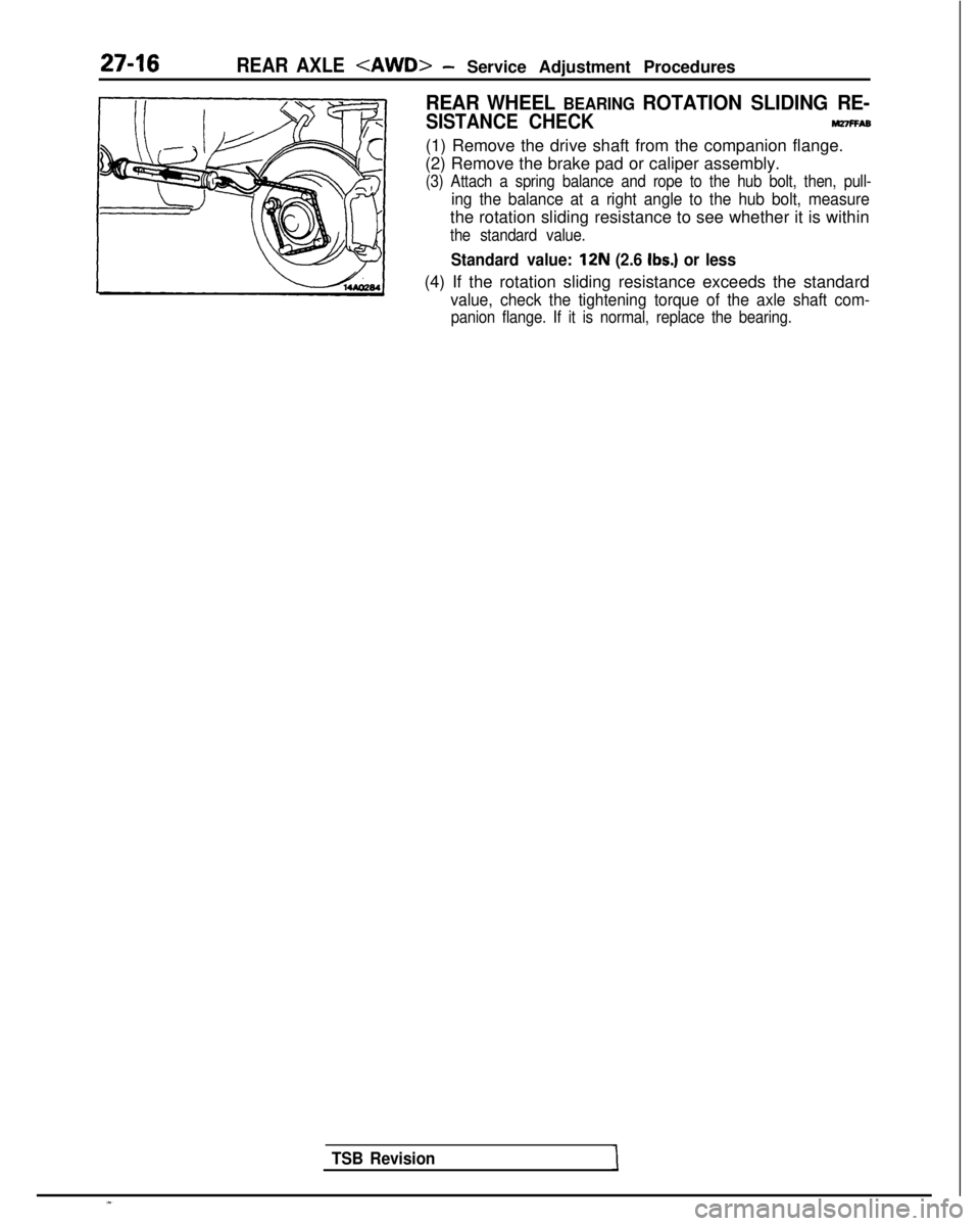 MITSUBISHI GALANT 1989 Service Repair Manual REAR AXLE<AWD>- Service Adjustment Procedures
REAR WHEEL BEARING ROTATION SLIDING RE-
SISTANCE CHECKnnnFFA6
(1) Remove the drive shaft from the companion flange.
(2) Remove the brake pad or caliper as MITSUBISHI GALANT 1989 Service Repair Manual REAR AXLE<AWD>- Service Adjustment Procedures
REAR WHEEL BEARING ROTATION SLIDING RE-
SISTANCE CHECKnnnFFA6
(1) Remove the drive shaft from the companion flange.
(2) Remove the brake pad or caliper as