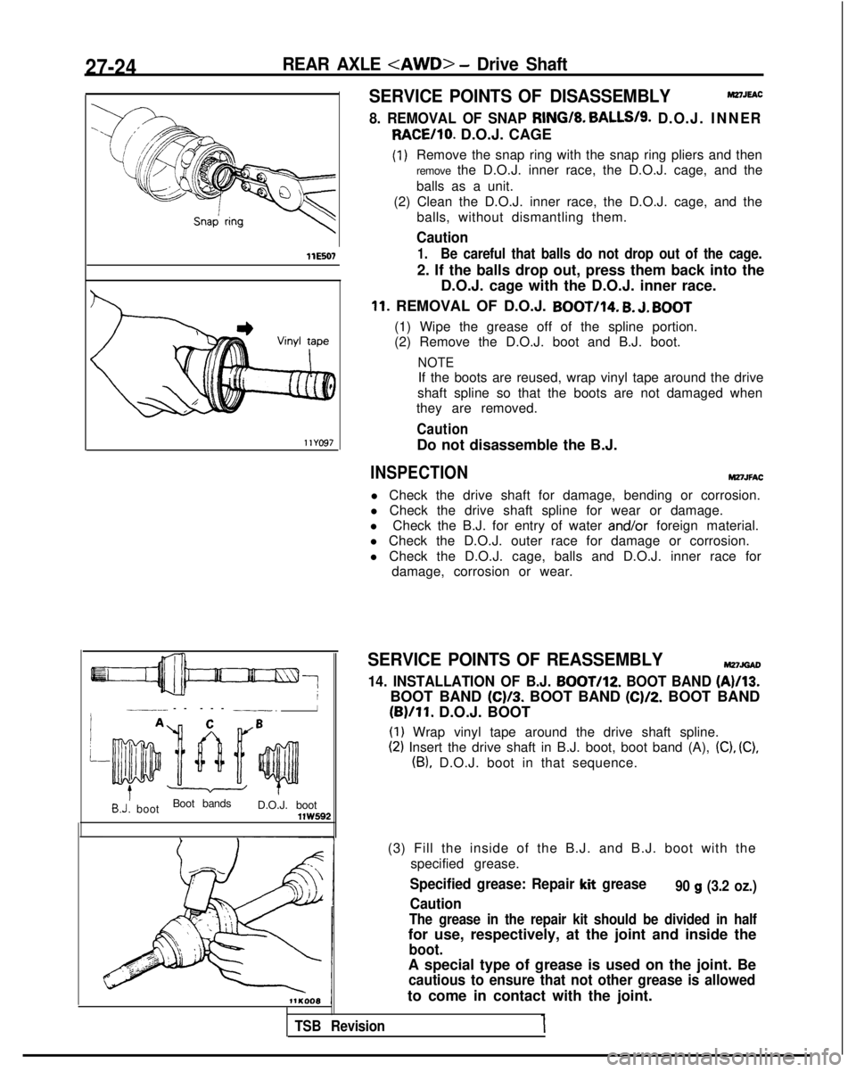 MITSUBISHI GALANT 1989 Service Repair Manual 27-24REAR AXLE <AWD> - Drive Shaft
WE507llYG97
7___-- -- --
-
-.I
AC
~~~~~
B
”/
B.J: boot
Boot bands
D.O.J. bootVW592
SERVICE POINTS OF DISASSEMBLYMZ7JEAC
8. REMOVAL OF SNAP RING/8. BALLS/S. D.O.J MITSUBISHI GALANT 1989 Service Repair Manual 27-24REAR AXLE <AWD> - Drive Shaft
WE507llYG97
7___-- -- --
-
-.I
AC
~~~~~
B
”/
B.J: boot
Boot bands
D.O.J. bootVW592
SERVICE POINTS OF DISASSEMBLYMZ7JEAC
8. REMOVAL OF SNAP RING/8. BALLS/S. D.O.J
