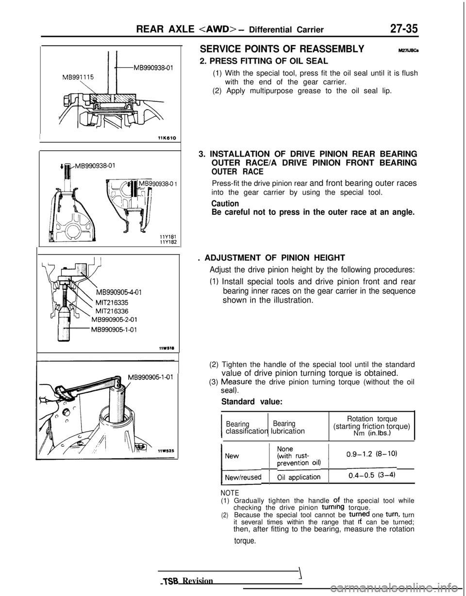 MITSUBISHI GALANT 1989 Service Repair Manual REAR AXLE <AWD> - Differential Carrier27-35
IllK610
90938-o 1
llY181
llY182
MB990905-4-C
MIT216335
MIT216336
MB990905-2-01
u-
MB990905l-01
llW616
SERVICE POINTS OF REASSEMBLYM27lJ6c6
2. PRESS FITTING MITSUBISHI GALANT 1989 Service Repair Manual REAR AXLE <AWD> - Differential Carrier27-35
IllK610
90938-o 1
llY181
llY182
MB990905-4-C
MIT216335
MIT216336
MB990905-2-01
u-
MB990905l-01
llW616
SERVICE POINTS OF REASSEMBLYM27lJ6c6
2. PRESS FITTING