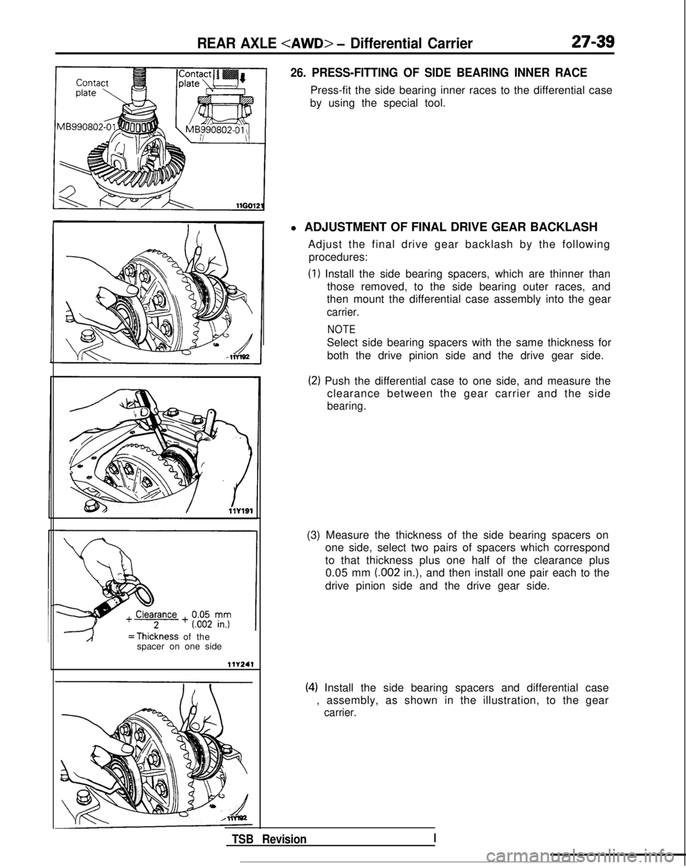 MITSUBISHI GALANT 1989 Service Repair Manual REAR AXLE <AWD> - Differential Carrier27-39
26. PRESS-FITTING OF SIDE BEARING INNER RACE
Press-fit the side bearing inner races to the differential case
by using the special tool.
=Thickness of the
sp MITSUBISHI GALANT 1989 Service Repair Manual REAR AXLE <AWD> - Differential Carrier27-39
26. PRESS-FITTING OF SIDE BEARING INNER RACE
Press-fit the side bearing inner races to the differential case
by using the special tool.
=Thickness of the
sp