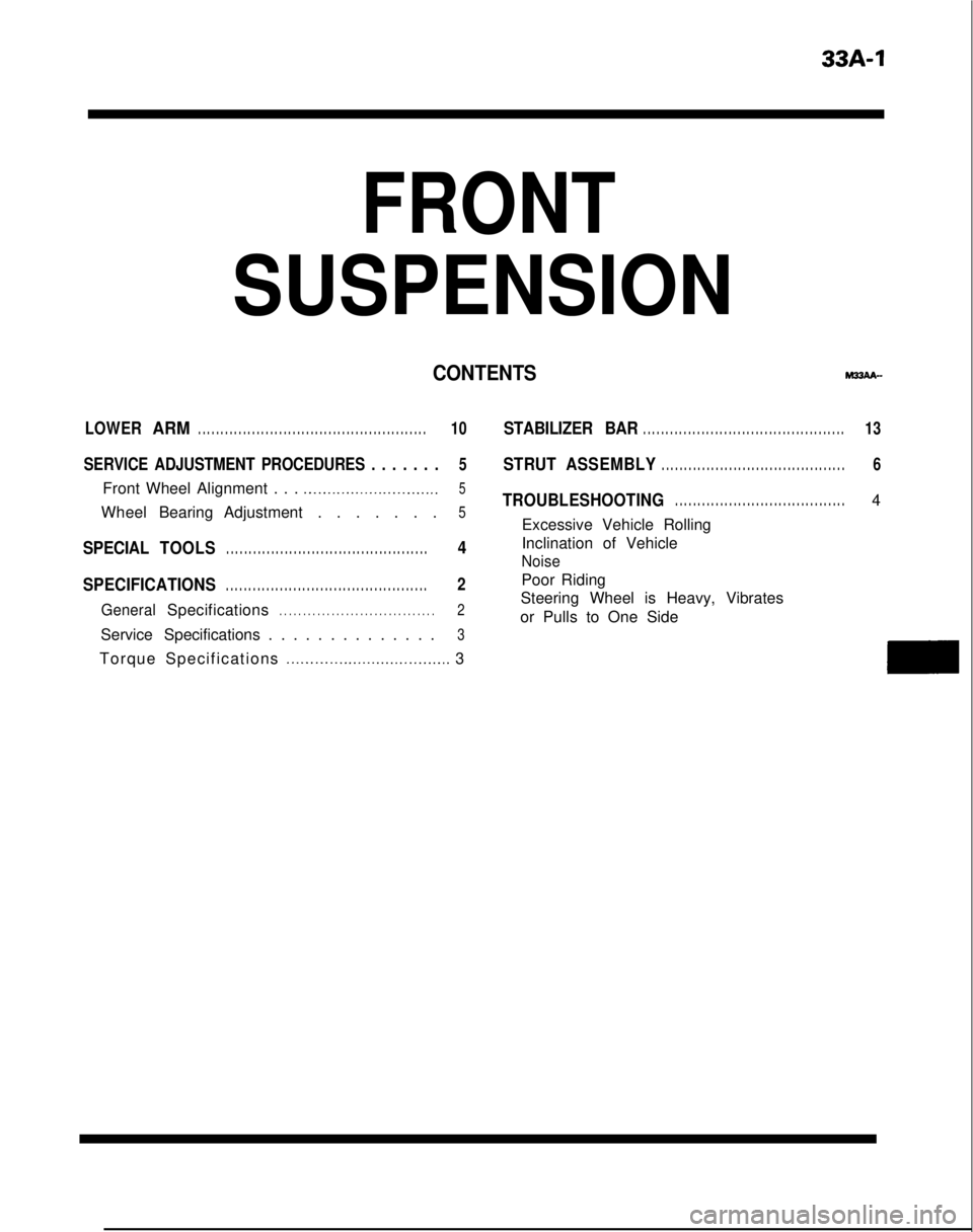 MITSUBISHI GALANT 1989  Service Repair Manual 33A-1
FRONT
SUSPENSION
CONTENTSMx(AA-
LOWERARM. . . . . . . . . . . . . . . . . . . . . . . . . . . . . . . . . . . . \
. . . . . . . . . . . . . . .10
SERVICE ADJUSTMENT PROCEDURES . . . . . . .5
Fro