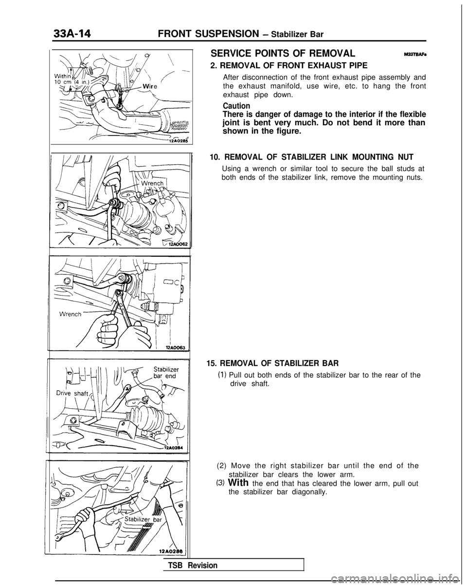 MITSUBISHI GALANT 1989  Service Repair Manual 33A-14
FRONT SUSPENSION - Stabilizer Bar
N-
;/fO’)/ --
Wire ’
SERVICE POINTS OF REMOVALMalBAFa
2. REMOVAL OF FRONT EXHAUST PIPE
After disconnection of the front exhaust pipe assembly and
the exhau