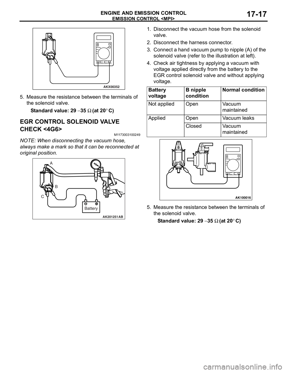 MITSUBISHI LANCER 2006 Workshop Manual
AKX00352
EMISSI ON CONTROL <MPI>
ENGINE AND E M ISSION CON T R O L17-17
5.Measure the resist ance between the te rmin als of
th e solenoid va lve .
St andard va lue: 29 − 35 Ω (at 20°C)
EGR MITSUBISHI LANCER 2006 Workshop Manual
AKX00352
EMISSI ON CONTROL <MPI>
ENGINE AND E M ISSION CON T R O L17-17
5.Measure the resist ance between the te rmin als of
th e solenoid va lve .
St andard va lue: 29 − 35 Ω (at 20°C)
EGR
