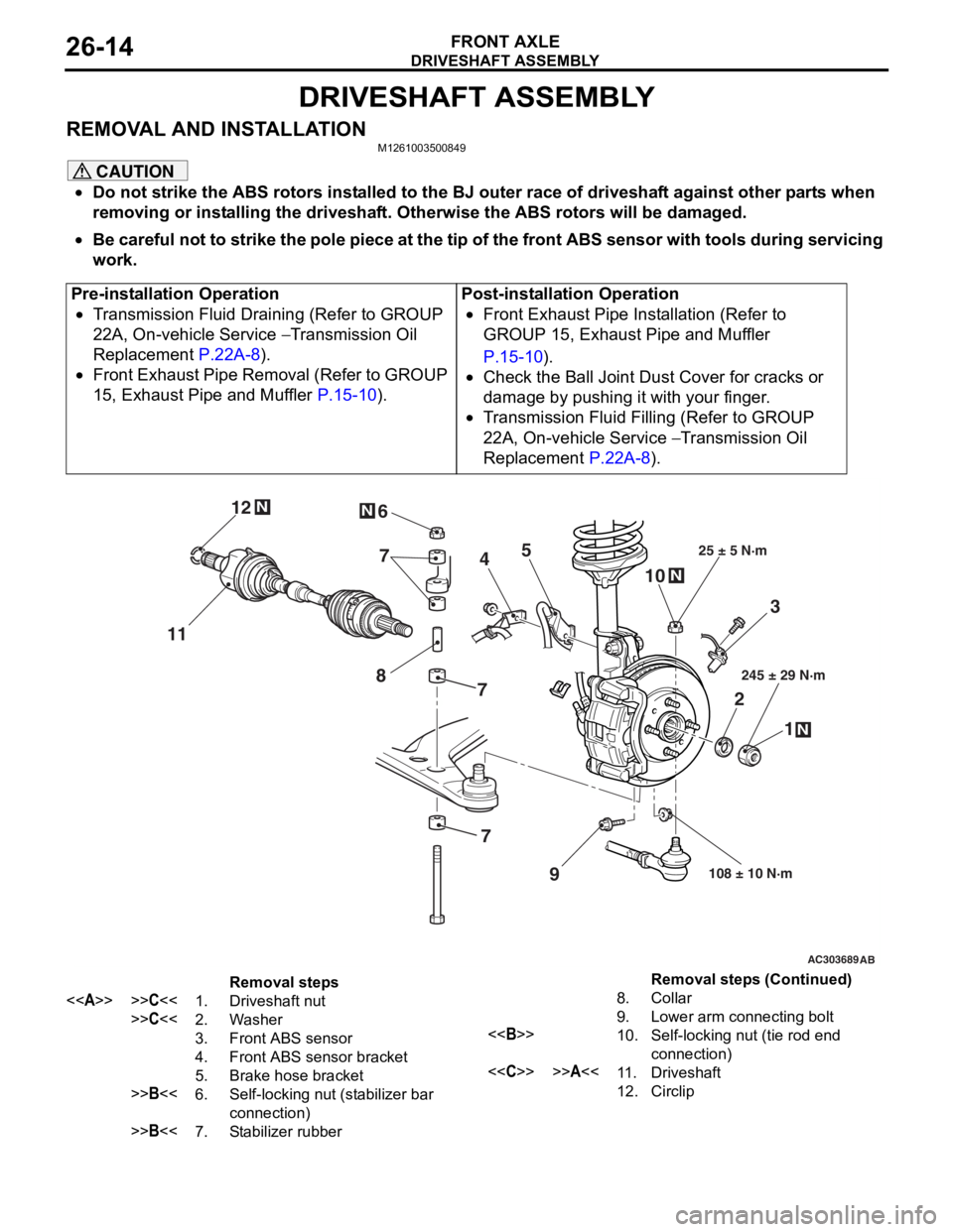 MITSUBISHI LANCER 2006 Owners Guide
DRIVESHAFT ASSEMBLY
FRONT AXLE26-14
DRIVESHAFT ASSEMBLY
REMOVAL AND INSTALLATIONM1261003500849
CAUTION
•Do not strike the ABS rotors installed to the BJ outer race of driveshaft against other parts MITSUBISHI LANCER 2006 Owners Guide
DRIVESHAFT ASSEMBLY
FRONT AXLE26-14
DRIVESHAFT ASSEMBLY
REMOVAL AND INSTALLATIONM1261003500849
CAUTION
•Do not strike the ABS rotors installed to the BJ outer race of driveshaft against other parts