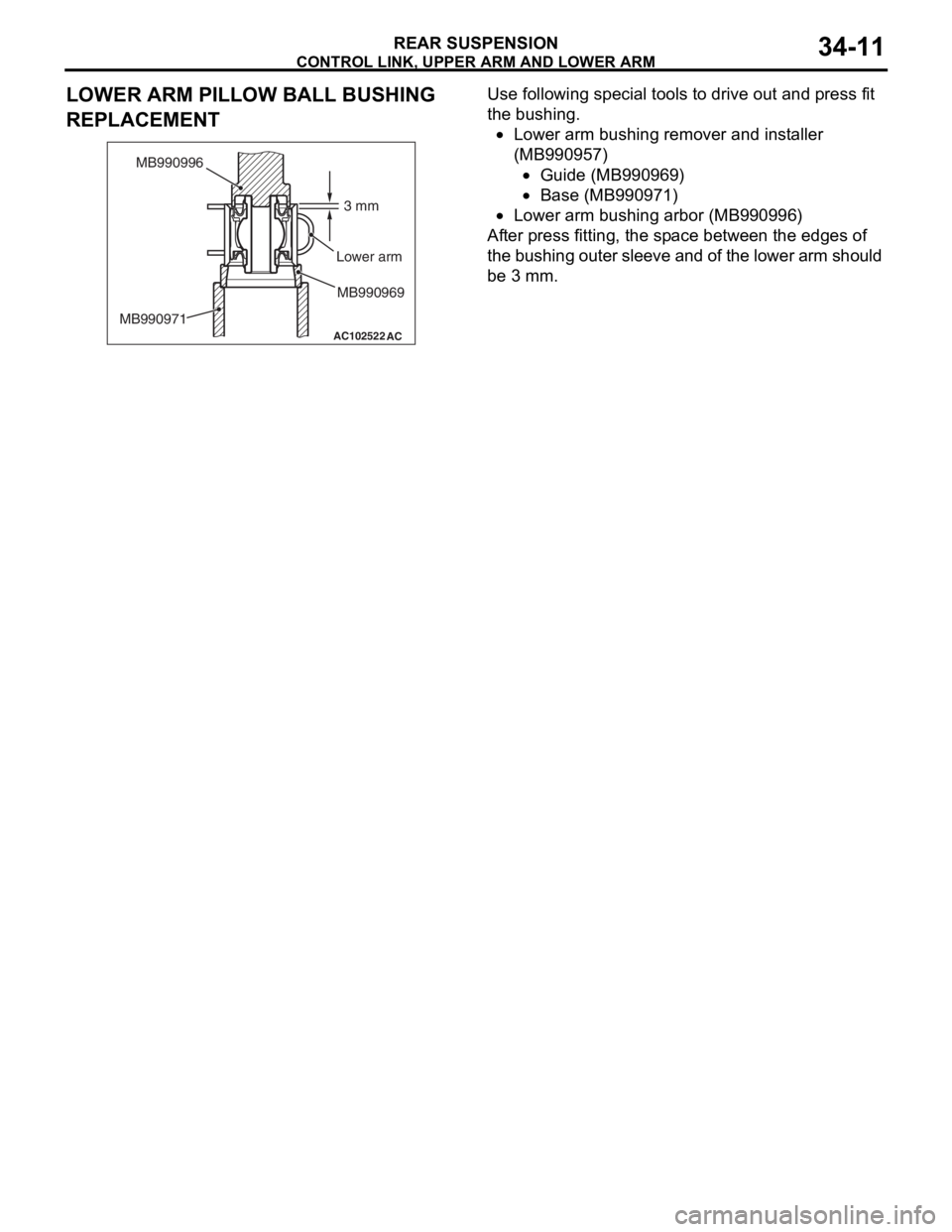 MITSUBISHI LANCER 2006 Repair Manual
CONTROL LINK, UPPER ARM AND LOWER ARM
REAR SUSPENSION34-11
LOWER ARM PILLOW BALL BUSHING
REPLACEMENT
AC102522
AC
3 mm
MB990996
Lower arm
MB990971 MB990969
Use followin
g spe c ia l too l s t o driv MITSUBISHI LANCER 2006 Repair Manual
CONTROL LINK, UPPER ARM AND LOWER ARM
REAR SUSPENSION34-11
LOWER ARM PILLOW BALL BUSHING
REPLACEMENT
AC102522
AC
3 mm
MB990996
Lower arm
MB990971 MB990969
Use followin
g spe c ia l too l s t o driv